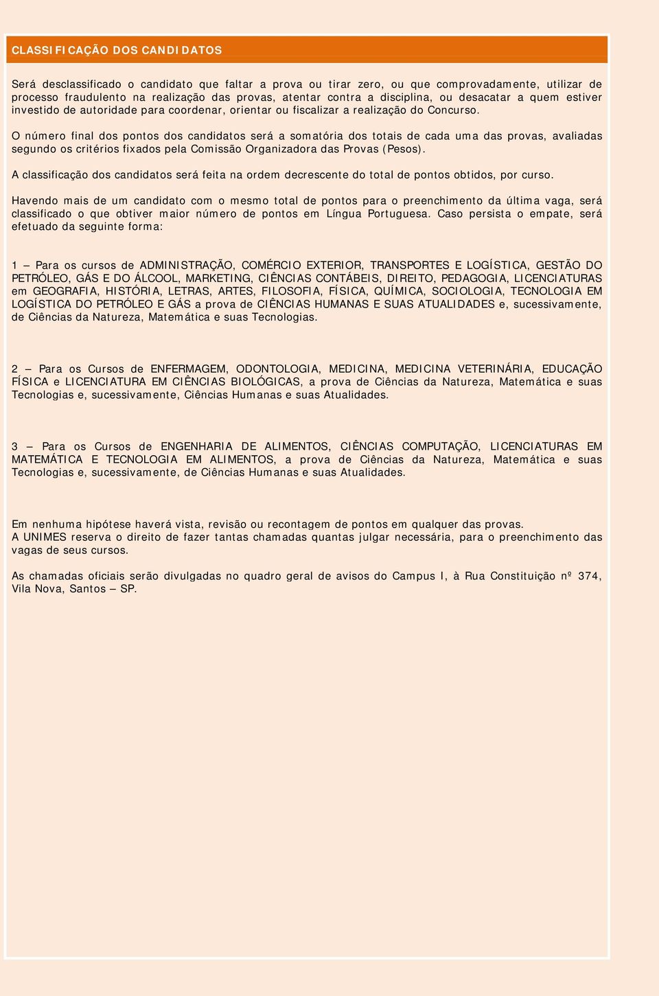 O número final dos pontos dos candidatos será a somatória dos totais de cada uma das provas, avaliadas segundo os critérios fixados pela Comissão Organizadora das Provas (Pesos).