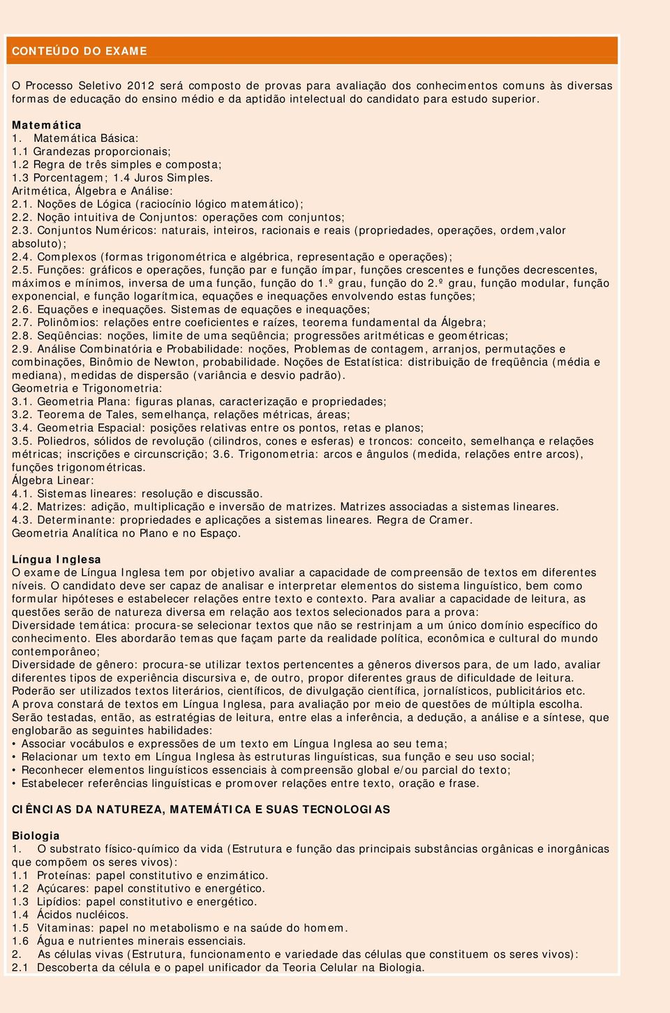 2. Noção intuitiva de Conjuntos: operações com conjuntos; 2.3. Conjuntos Numéricos: naturais, inteiros, racionais e reais (propriedades, operações, ordem,valor absoluto); 2.4.