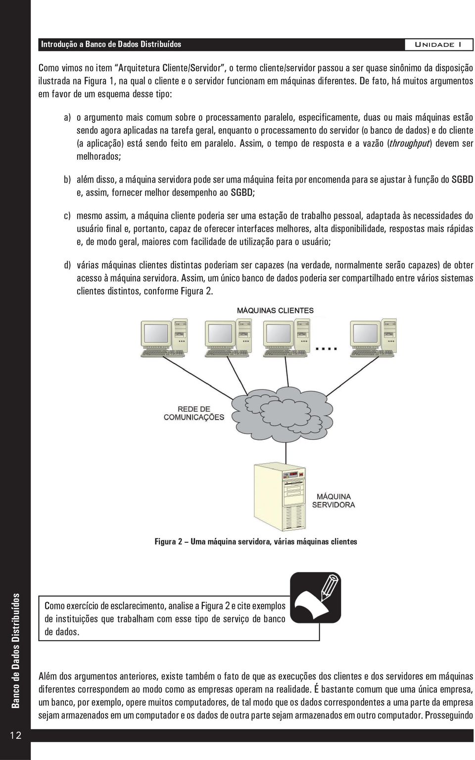 De fato, há muitos argumentos em favor de um esquema desse tipo: a) o argumento mais comum sobre o processamento paralelo, especificamente, duas ou mais máquinas estão sendo agora aplicadas na tarefa