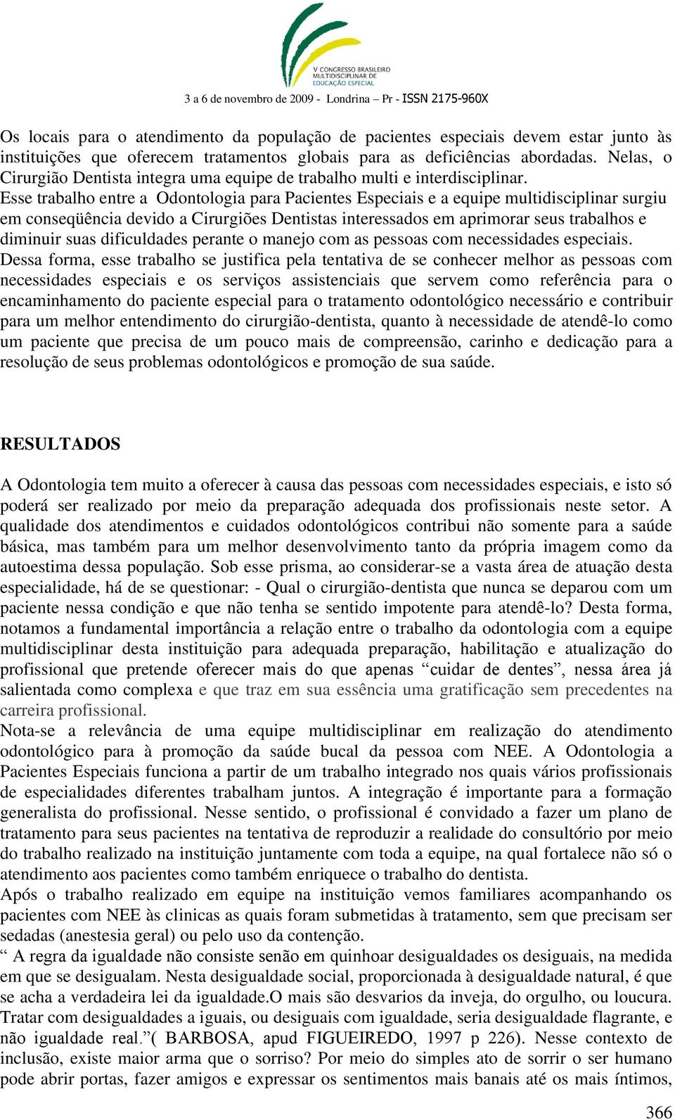 Esse trabalho entre a Odontologia para Pacientes Especiais e a equipe multidisciplinar surgiu em conseqüência devido a Cirurgiões Dentistas interessados em aprimorar seus trabalhos e diminuir suas