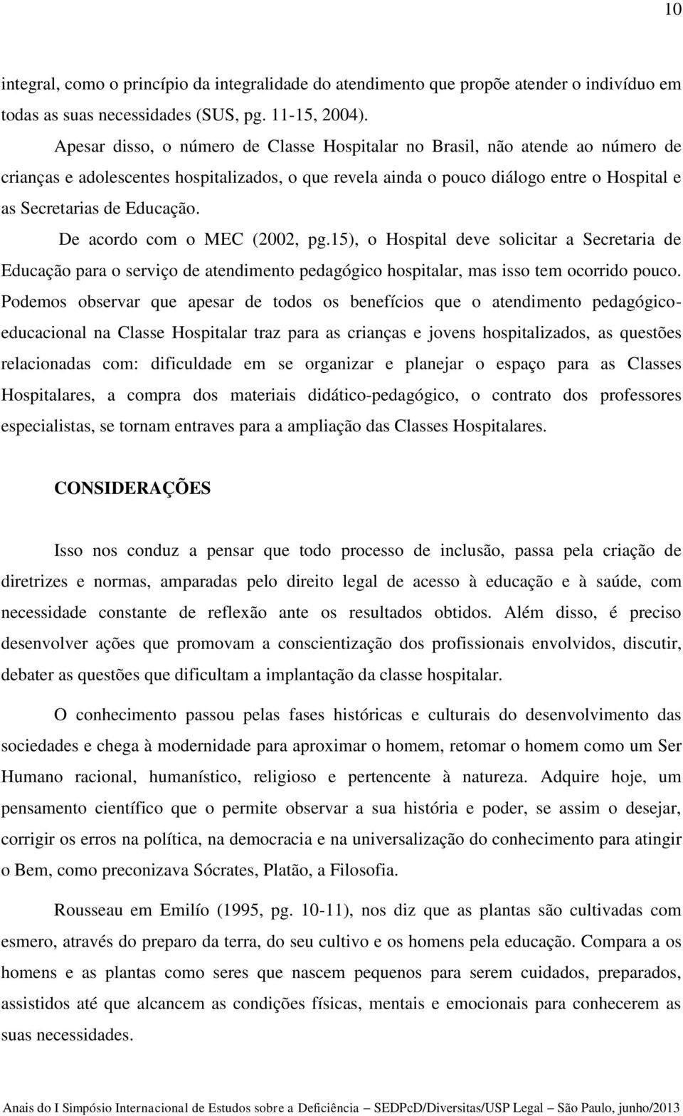 De acordo com o MEC (2002, pg.15), o Hospital deve solicitar a Secretaria de Educação para o serviço de atendimento pedagógico hospitalar, mas isso tem ocorrido pouco.