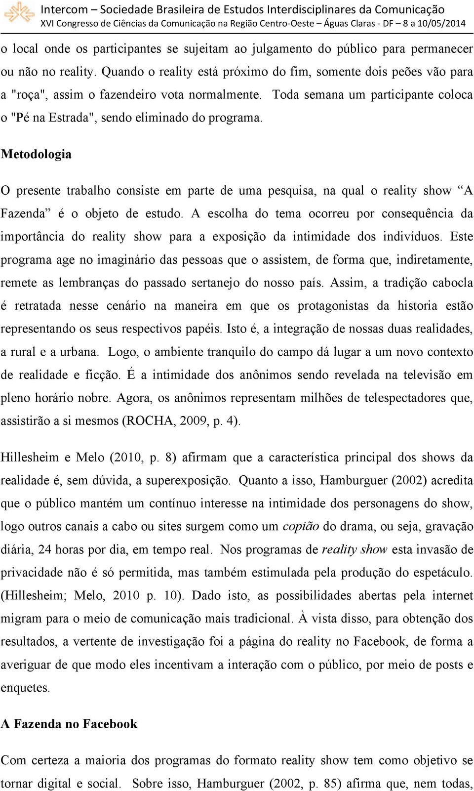 Metodologia O presente trabalho consiste em parte de uma pesquisa, na qual o reality show A Fazenda é o objeto de estudo.