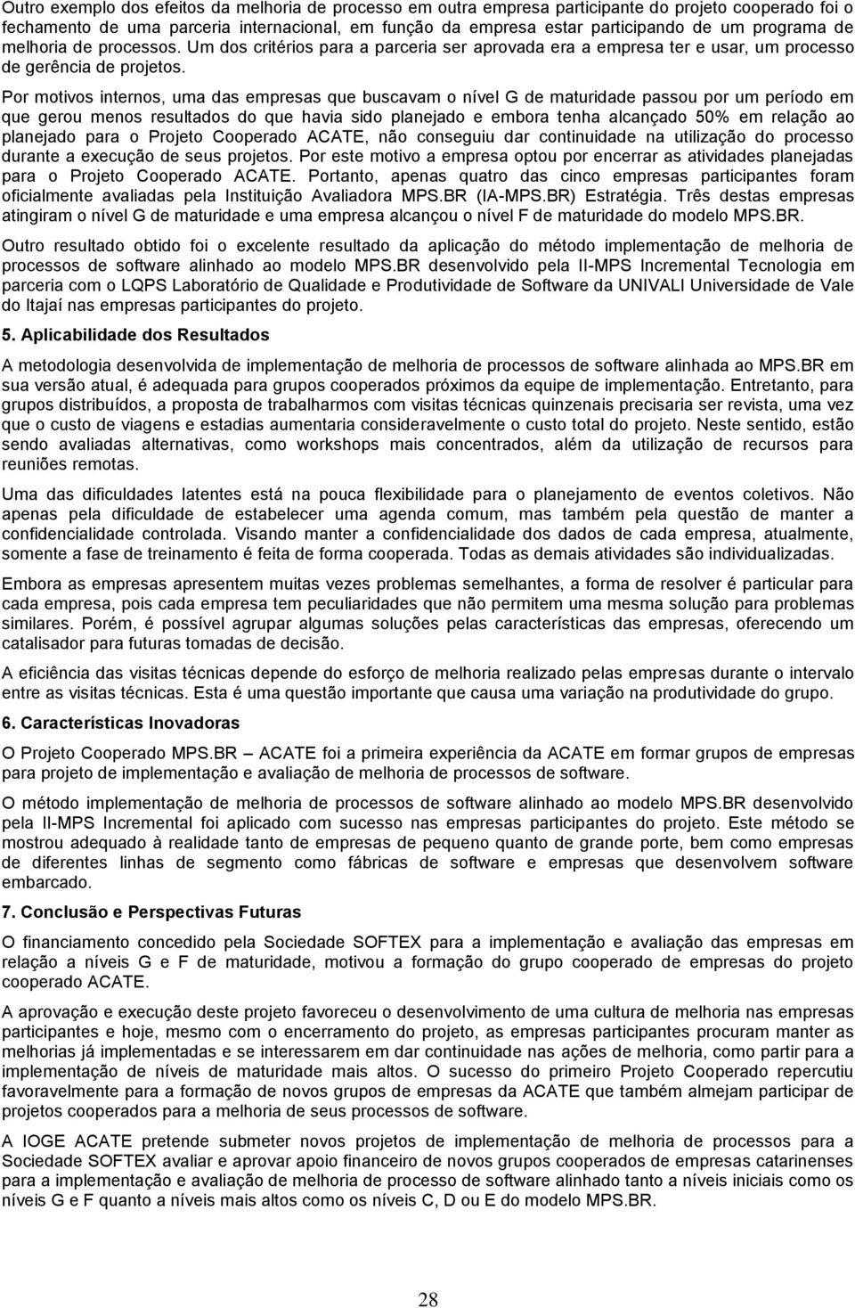 Por motivos internos, uma das empresas que buscavam o nível G de maturidade passou por um período em que gerou menos resultados do que havia sido planejado e embora tenha alcançado 50% em relação ao