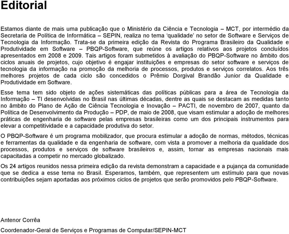 Trata-se da primeira edição da Revista do Programa Brasileiro da Qualidade e Produtividade em Software PBQP-Software, que reúne os artigos relativos aos projetos concluídos apresentados em 2008 e