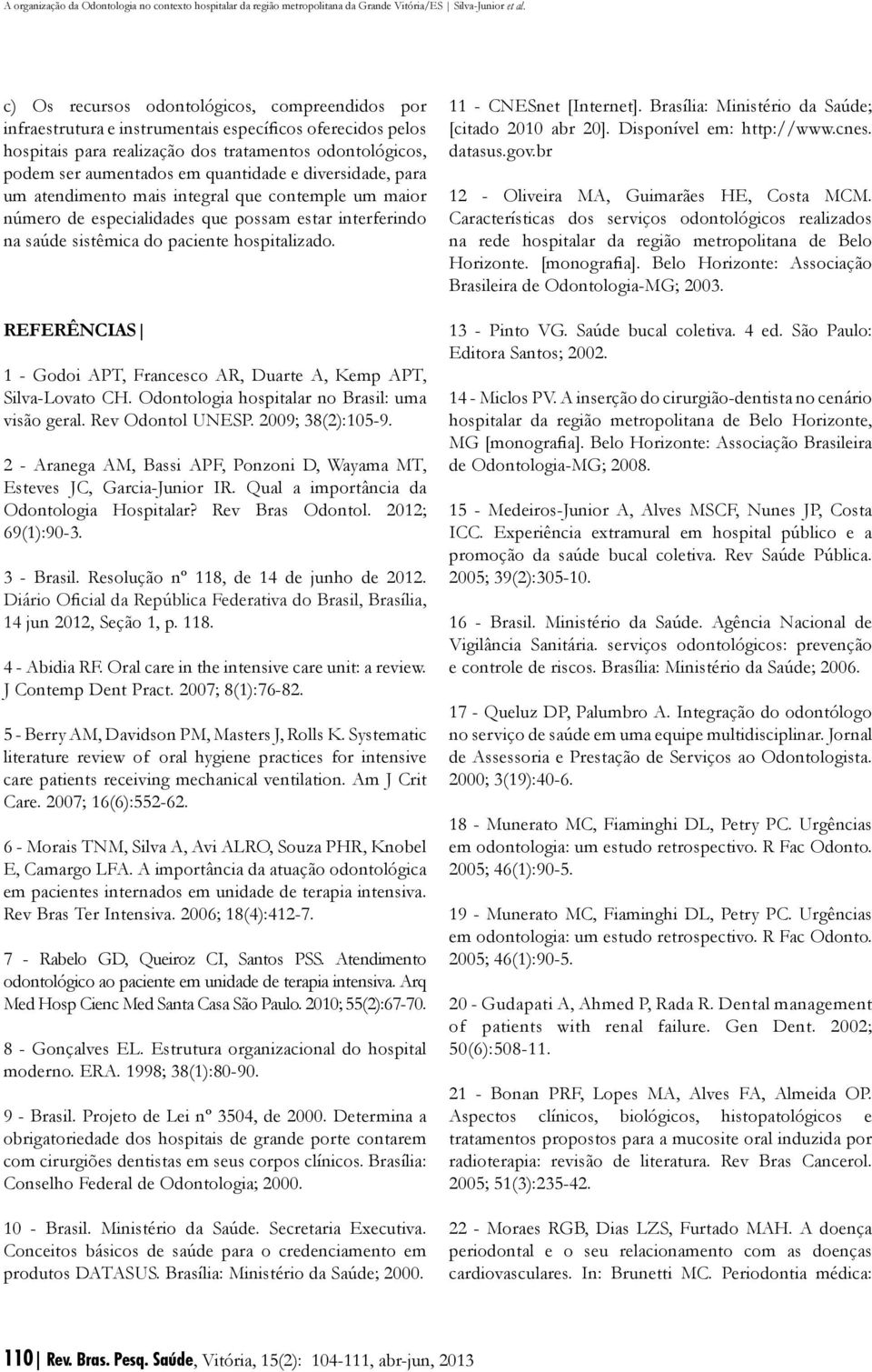 REFERÊNCIAS 1 - Godoi APT, Francesco AR, Duarte A, Kemp APT, Silva-Lovato CH. Odontologia hospitalar no Brasil: uma visão geral. Rev Odontol UNESP. 2009; 38(2):105-9.