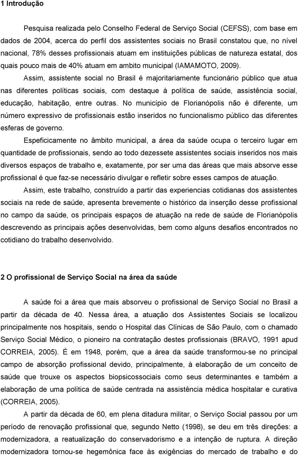 Assim, assistente social no Brasil é majoritariamente funcionário público que atua nas diferentes políticas sociais, com destaque à política de saúde, assistência social, educação, habitação, entre