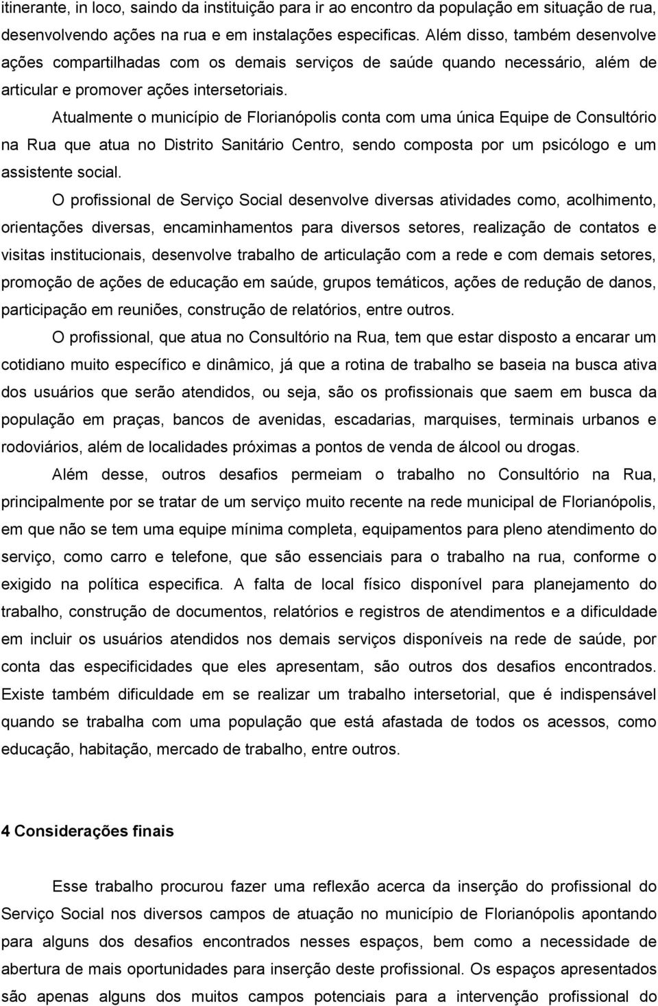 Atualmente o município de Florianópolis conta com uma única Equipe de Consultório na Rua que atua no Distrito Sanitário Centro, sendo composta por um psicólogo e um assistente social.