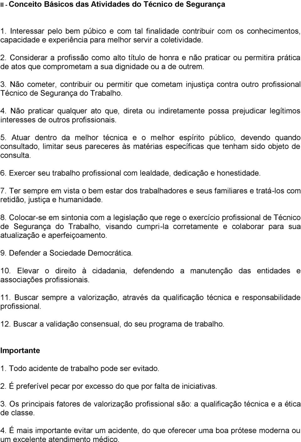 Considerar a profissão como alto título de honra e não praticar ou permitira prática de atos que comprometam a sua dignidade ou a de outrem. 3.