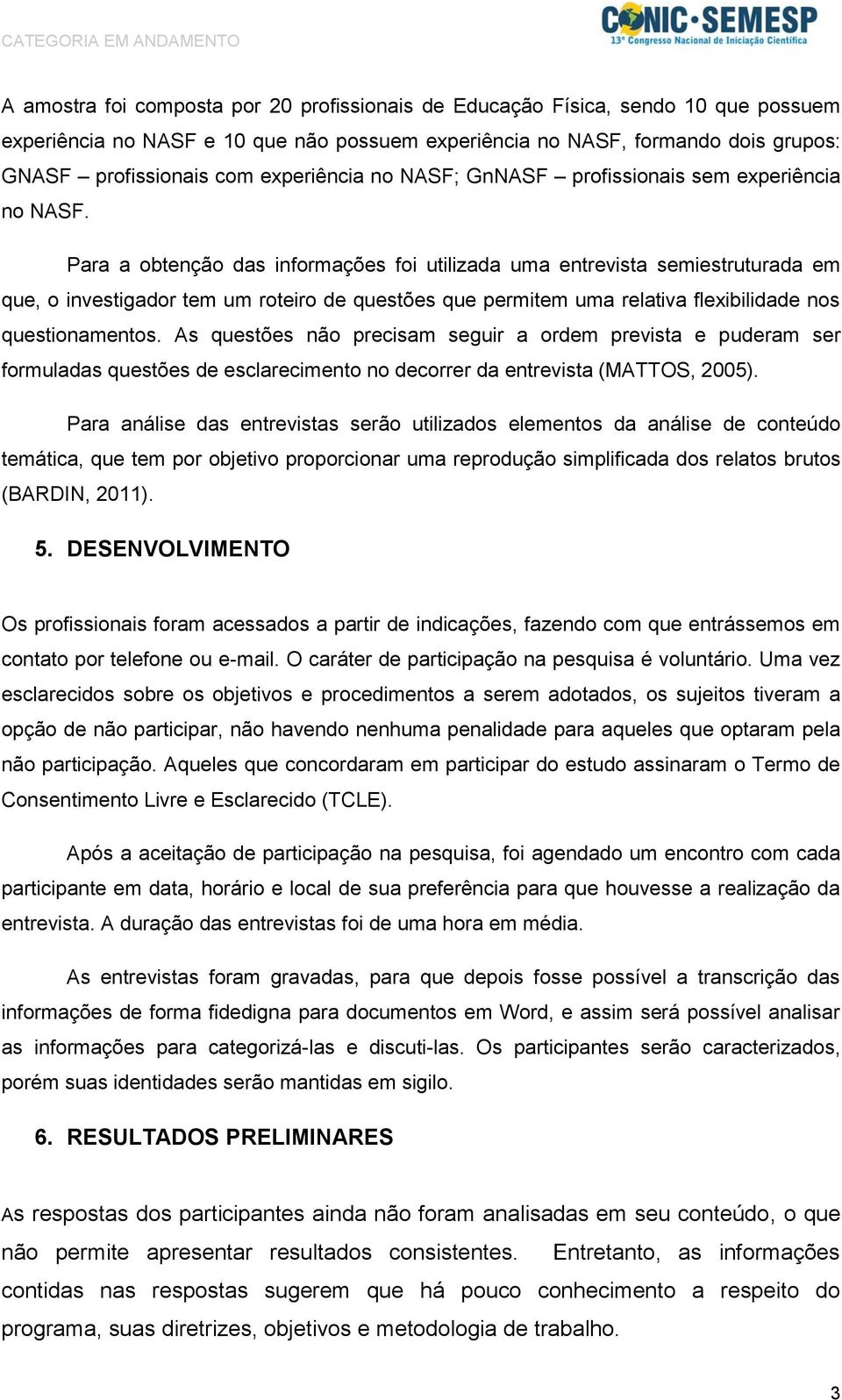 Para a obtenção das informações foi utilizada uma entrevista semiestruturada em que, o investigador tem um roteiro de questões que permitem uma relativa flexibilidade nos questionamentos.