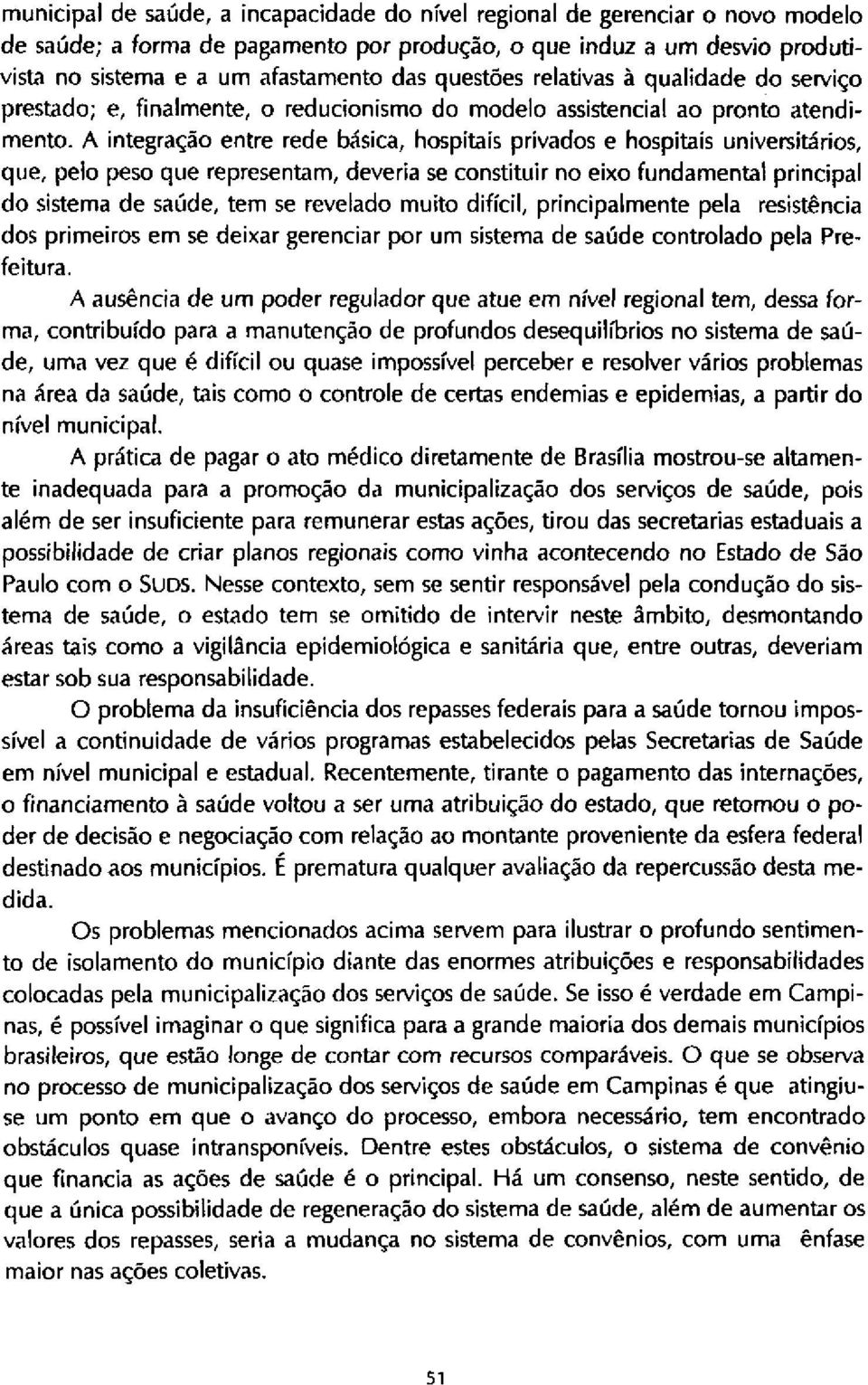 A integração entre rede básica, hospitais privados e hospitais universitários, que, pelo peso que representam, deveria se constituir no eixo fundamental principal do sistema de saúde, tem se revelado