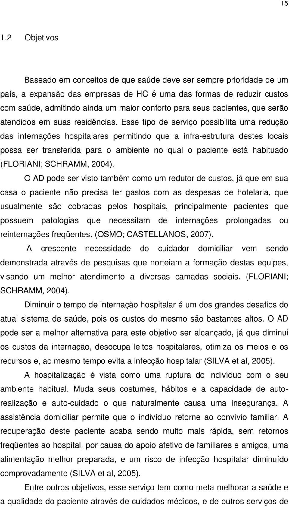 Esse tipo de serviço possibilita uma redução das internações hospitalares permitindo que a infra-estrutura destes locais possa ser transferida para o ambiente no qual o paciente está habituado