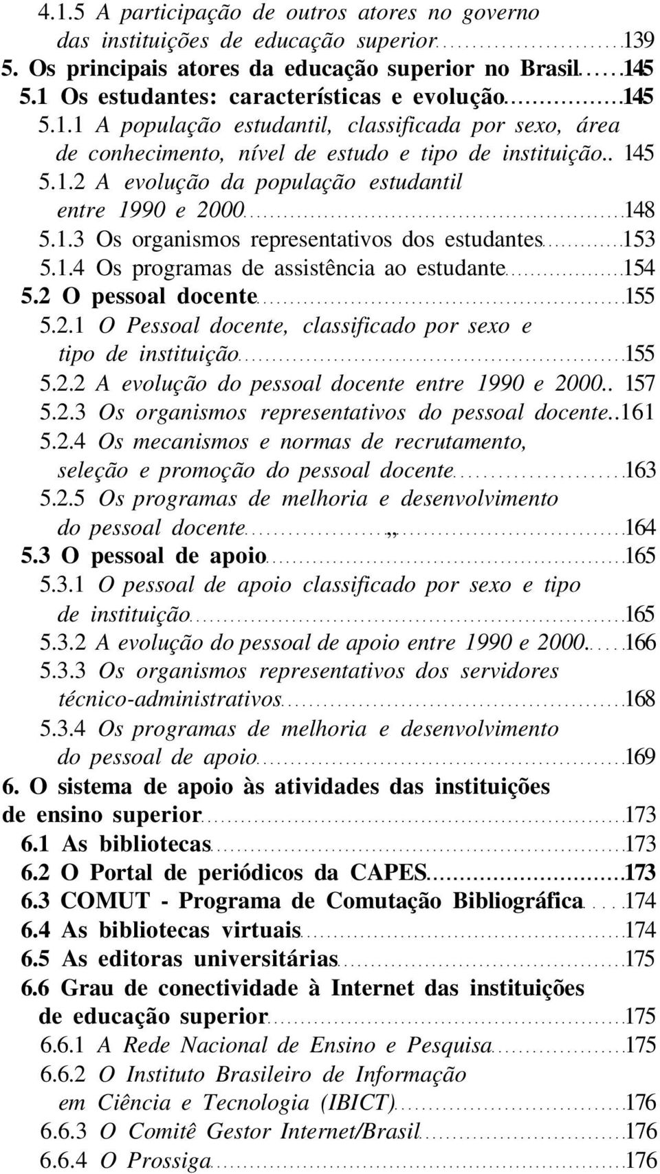 1.3 Os organismos representativos dos estudantes 153 5.1.4 Os programas de assistência ao estudante 154 5.2 O pessoal docente 155 5.2.1 O Pessoal docente, classificado por sexo e tipo de instituição 155 5.