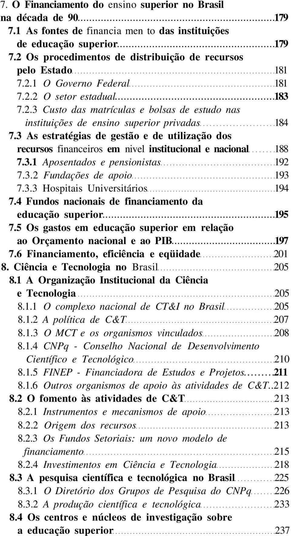 3 As estratégias de gestão e de utilização dos recursos financeiros em nivel institucional e nacional 188 7.3.1 Aposentados e pensionistas 192 7.3.2 Fundações de apoio 193 7.3.3 Hospitais Universitários 194 7.