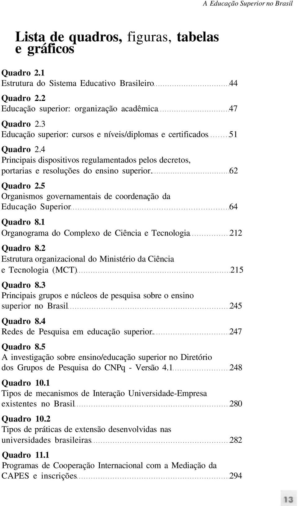 5 Organismos governamentais de coordenação da Educação Superior 64 Quadro 8.1 Organograma do Complexo de Ciência e Tecnologia 212 Quadro 8.