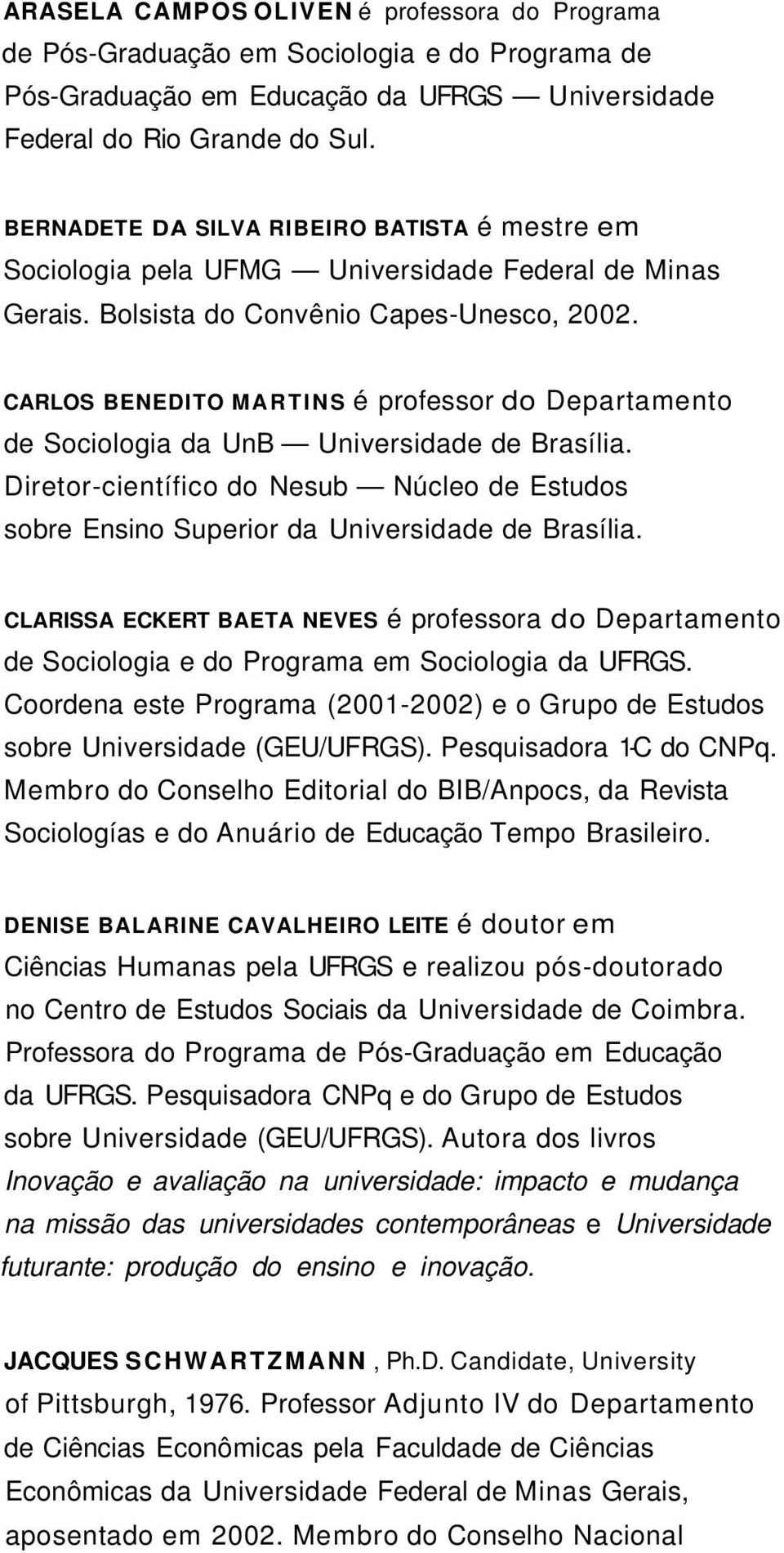 CARLOS BENEDITO MARTINS é professor do Departamento de Sociologia da UnB Universidade de Brasília. Diretor-científico do Nesub Núcleo de Estudos sobre Ensino Superior da Universidade de Brasília.