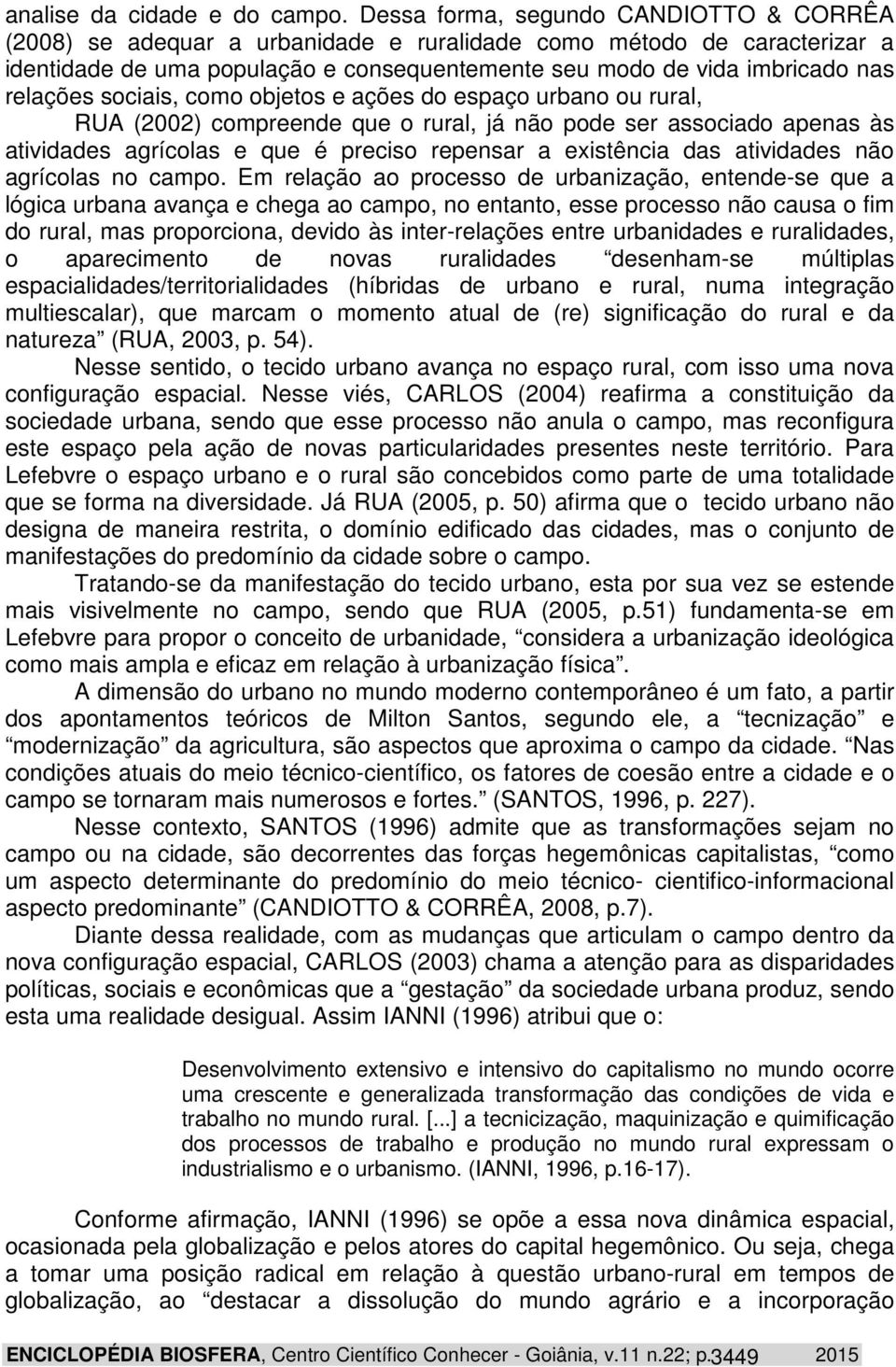 relações sociais, como objetos e ações do espaço urbano ou rural, RUA (2002) compreende que o rural, já não pode ser associado apenas às atividades agrícolas e que é preciso repensar a existência das