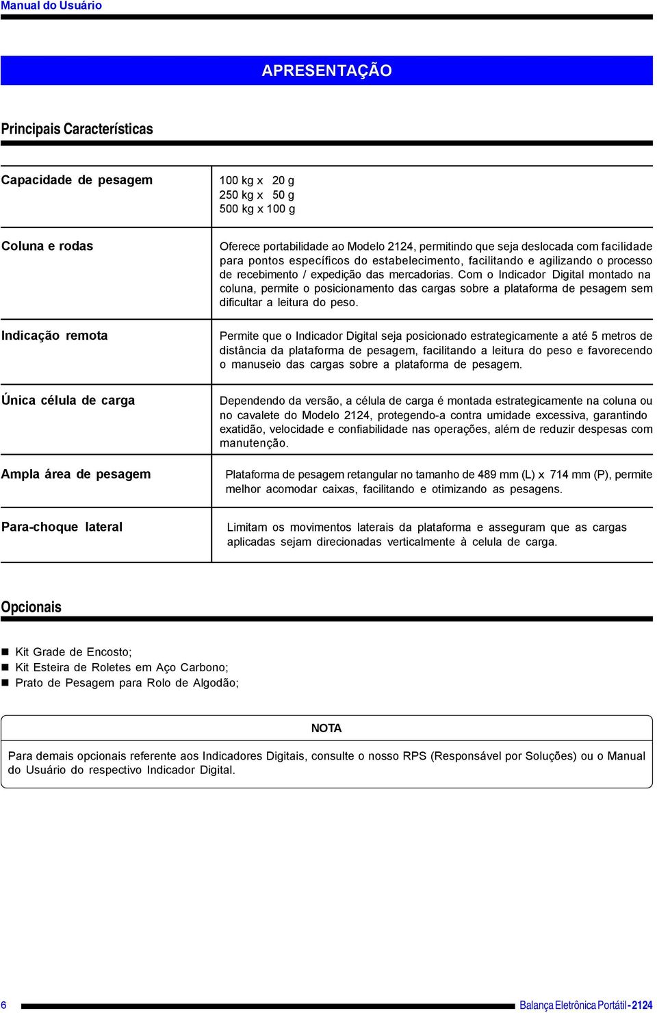 Com o Indicador Digital montado na coluna, permite o posicionamento das cargas sobre a plataforma de pesagem sem dificultar a leitura do peso.