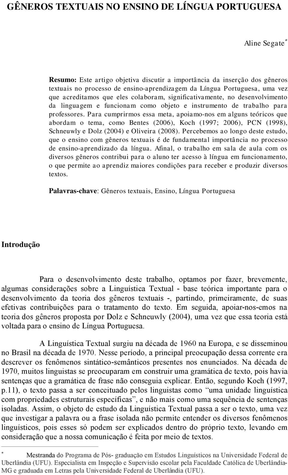 Para cumprirmos essa meta, apoiamo-nos em alguns teóricos que abordam o tema, como Bentes (2006), Koch (1997; 2006), PCN (1998), Schneuwly e Dolz (2004) e Oliveira (2008).