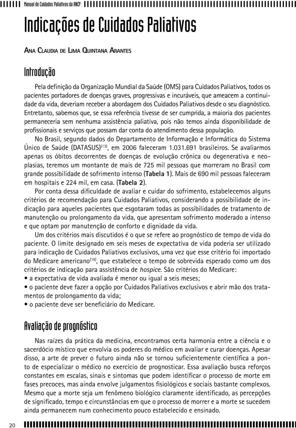 Entretanto, sabemos que, se essa referência tivesse de ser cumprida, a maioria dos pacientes permaneceria sem nenhuma assistência paliativa, pois não temos ainda disponibilidade de profissionais e