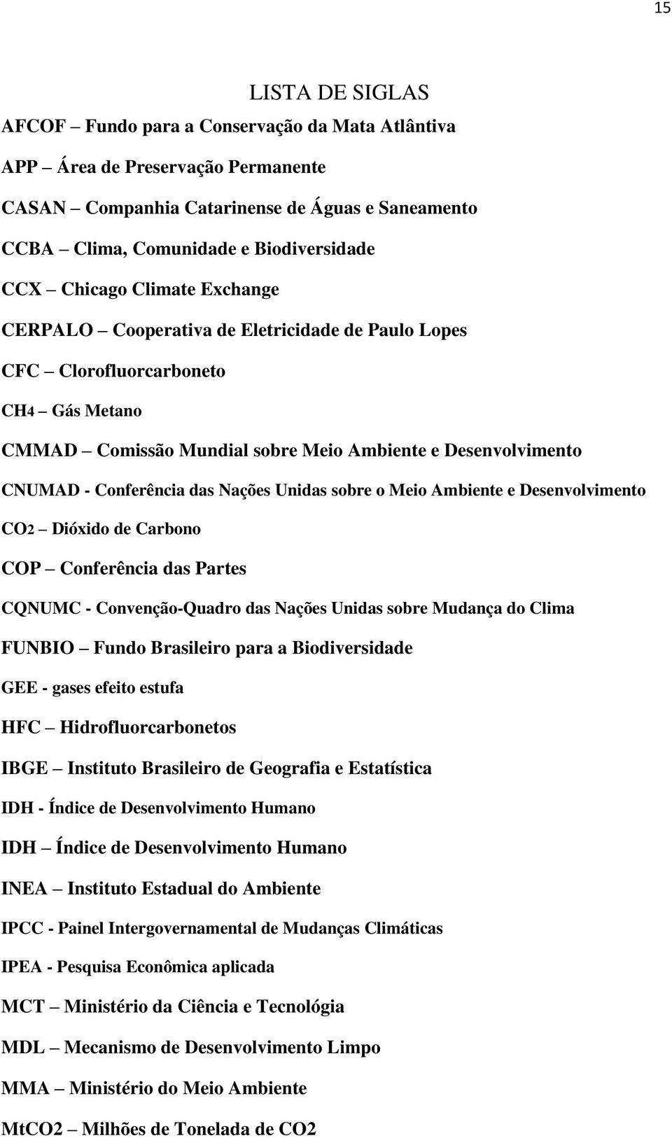 das Nações Unidas sobre o Meio Ambiente e Desenvolvimento CO2 Dióxido de Carbono COP Conferência das Partes CQNUMC - Convenção-Quadro das Nações Unidas sobre Mudança do Clima FUNBIO Fundo Brasileiro