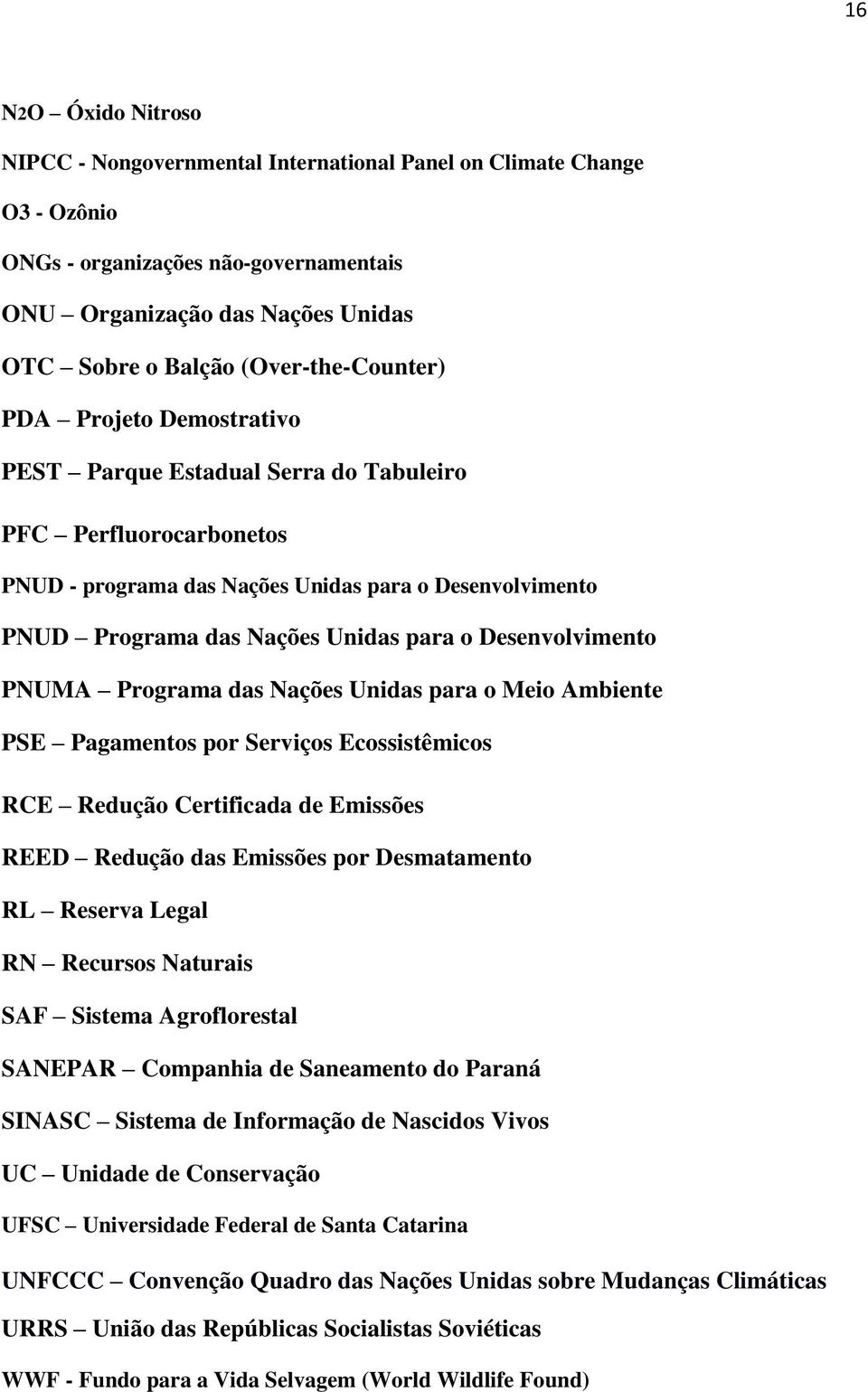 para o Desenvolvimento PNUMA Programa das Nações Unidas para o Meio Ambiente PSE Pagamentos por Serviços Ecossistêmicos RCE Redução Certificada de Emissões REED Redução das Emissões por Desmatamento