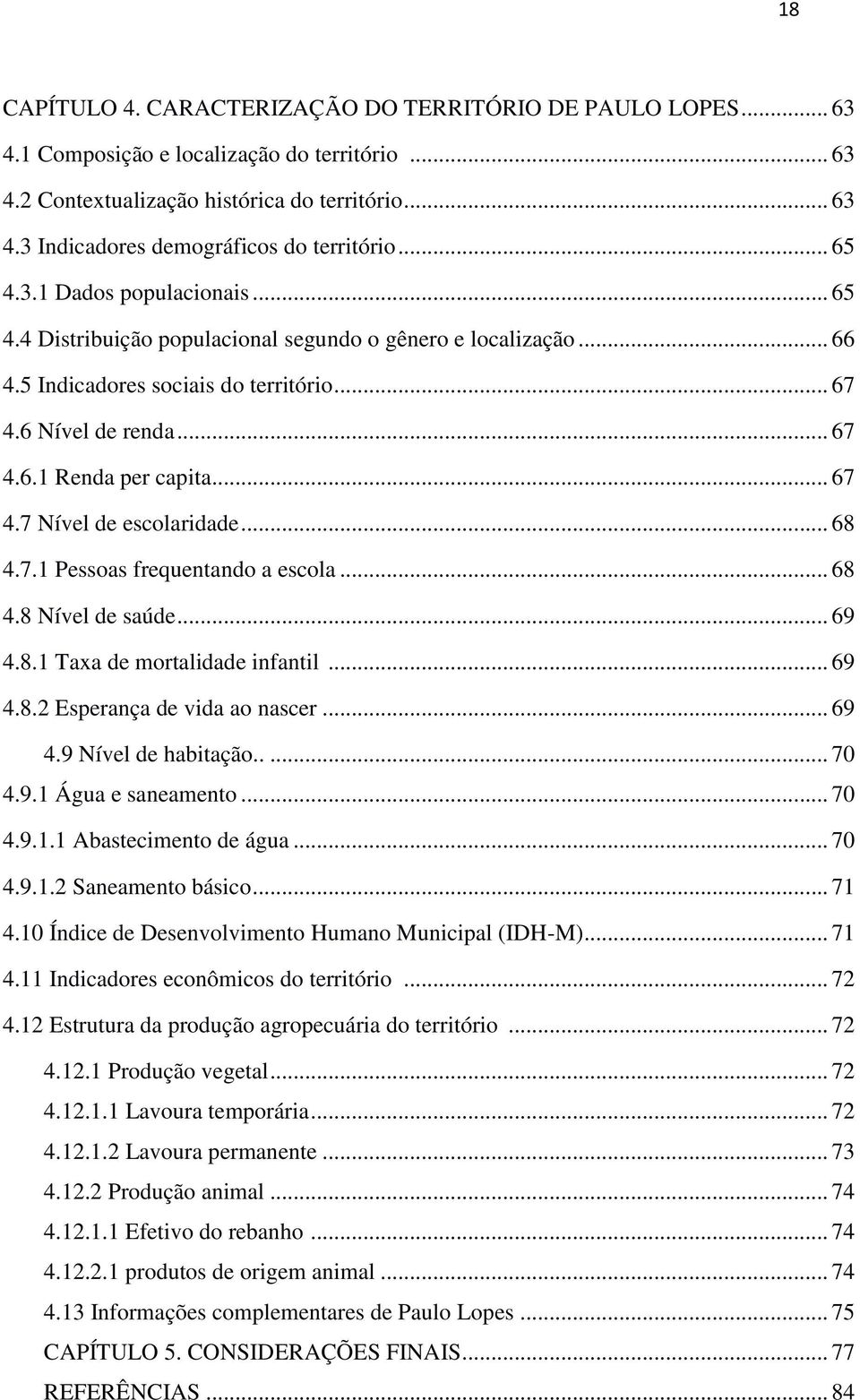 .. 67 4.7 Nível de escolaridade... 68 4.7.1 Pessoas frequentando a escola... 68 4.8 Nível de saúde... 69 4.8.1 Taxa de mortalidade infantil... 69 4.8.2 Esperança de vida ao nascer... 69 4.9 Nível de habitação.
