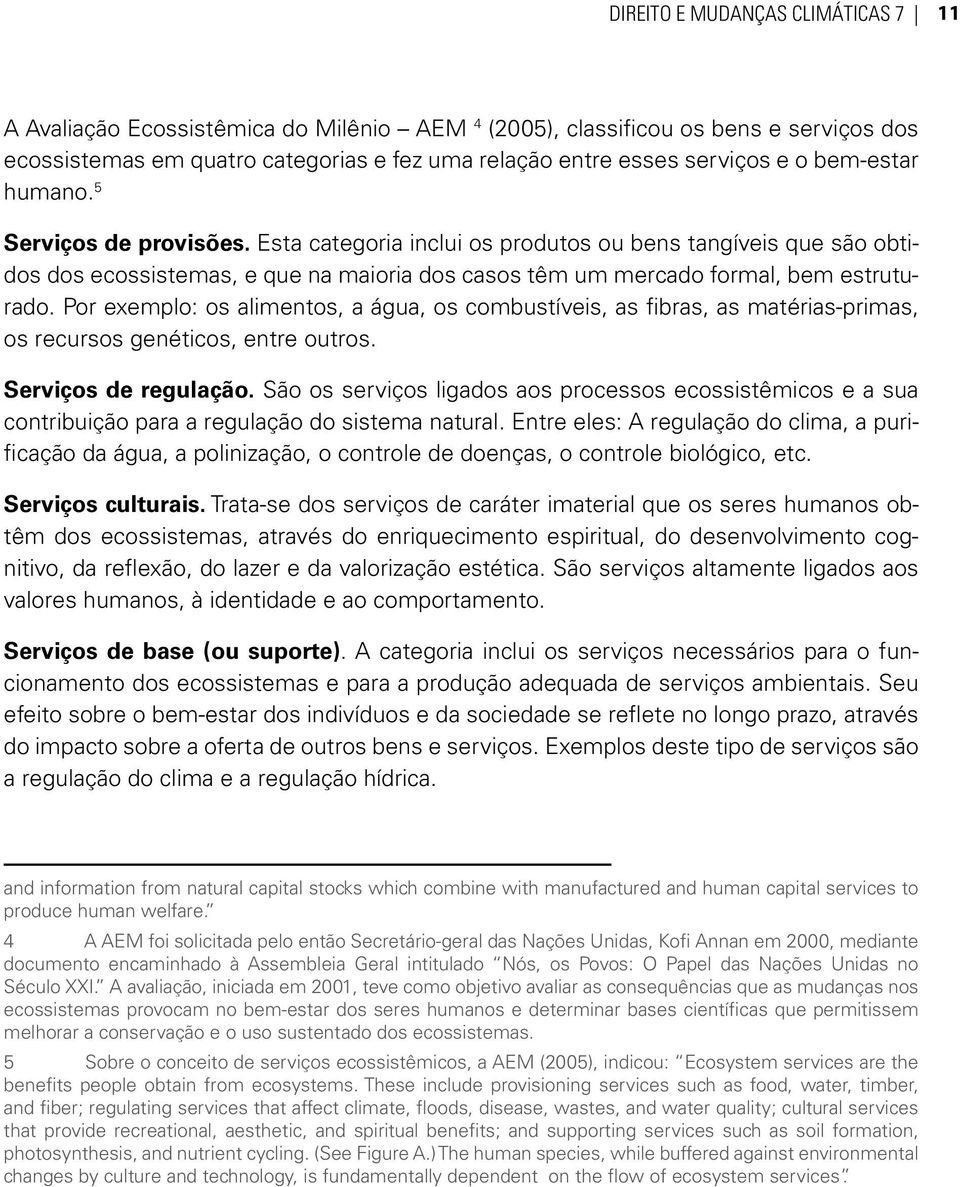 Por exemplo: os alimentos, a água, os combustíveis, as fibras, as matérias-primas, os recursos genéticos, entre outros. Serviços de regulação.