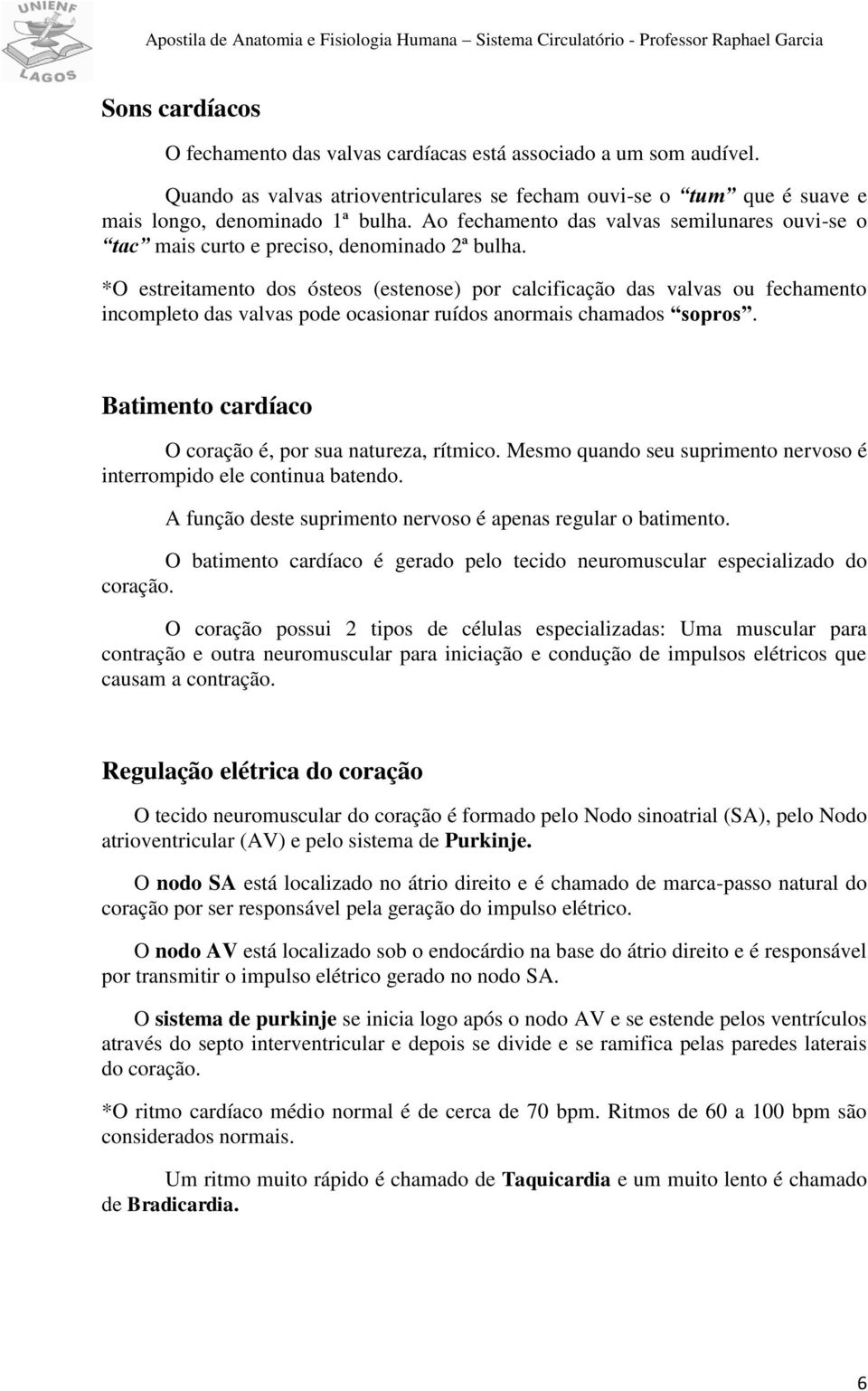 *O estreitamento dos ósteos (estenose) por calcificação das valvas ou fechamento incompleto das valvas pode ocasionar ruídos anormais chamados sopros.