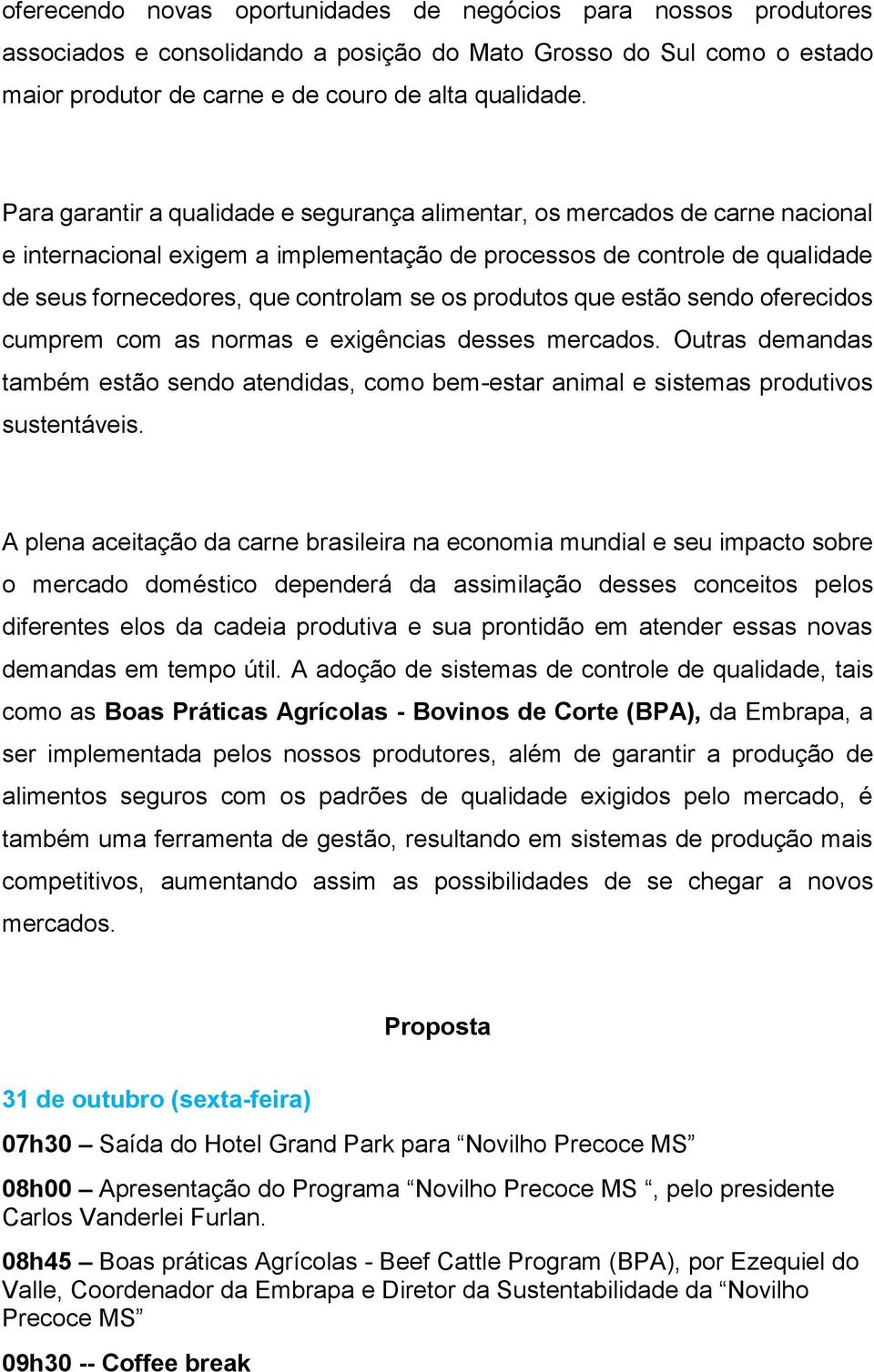 produtos que estão sendo oferecidos cumprem com as normas e exigências desses mercados. Outras demandas também estão sendo atendidas, como bem-estar animal e sistemas produtivos sustentáveis.