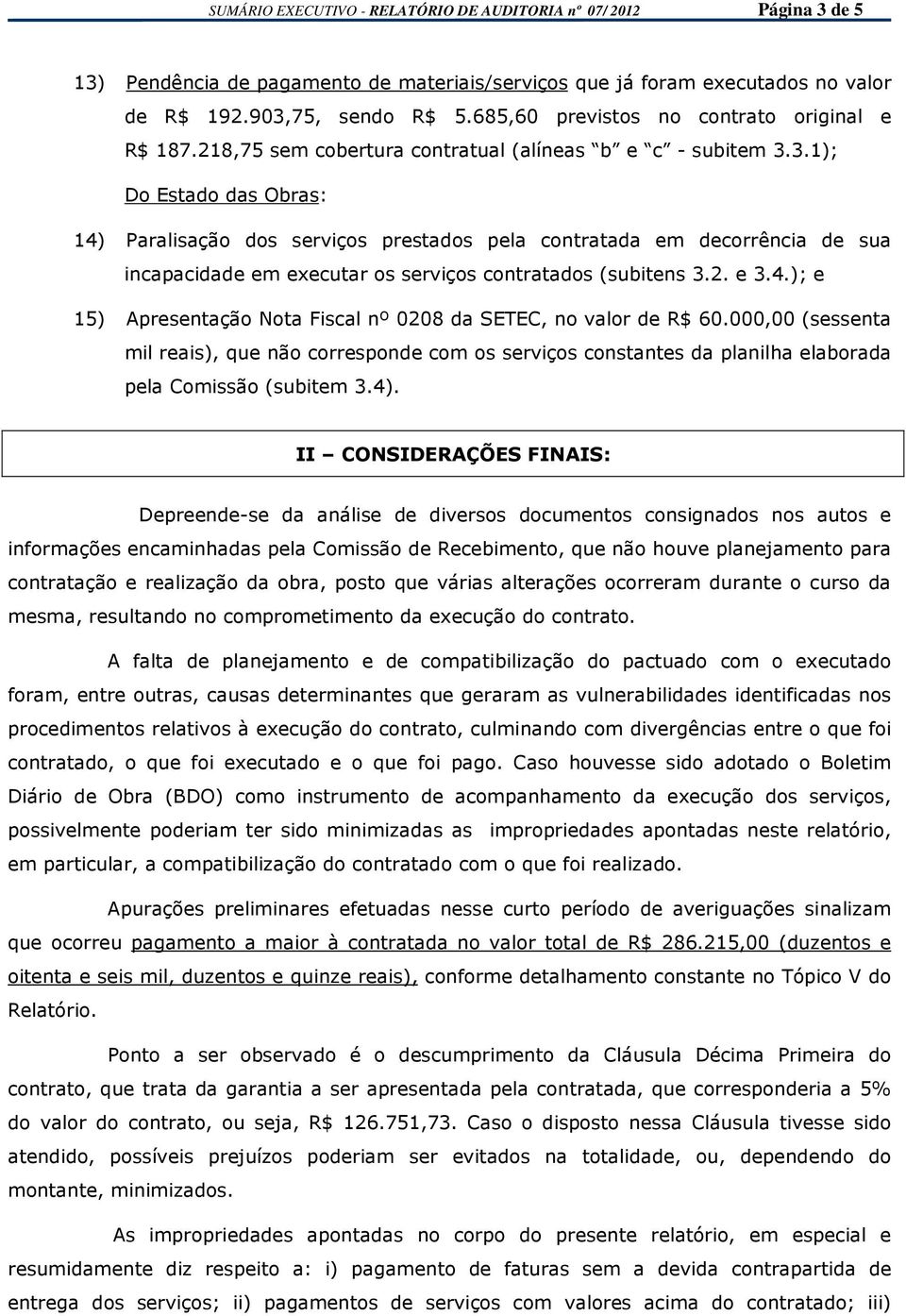 3.1); Do Estado das Obras: 14) Paralisação dos serviços prestados pela contratada em decorrência de sua incapacidade em executar os serviços contratados (subitens 3.2. e 3.4.); e 15) Apresentação Nota Fiscal nº 0208 da SETEC, no valor de R$ 60.