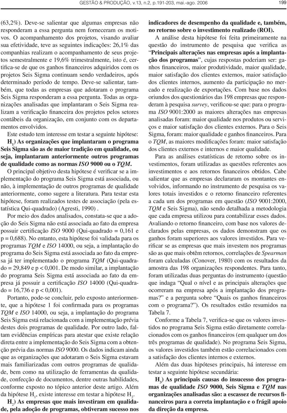 isto é, certifica-se de que os ganhos financeiros adquiridos com os projetos Seis Sigma continuam sendo verdadeiros, após determinado período de tempo.