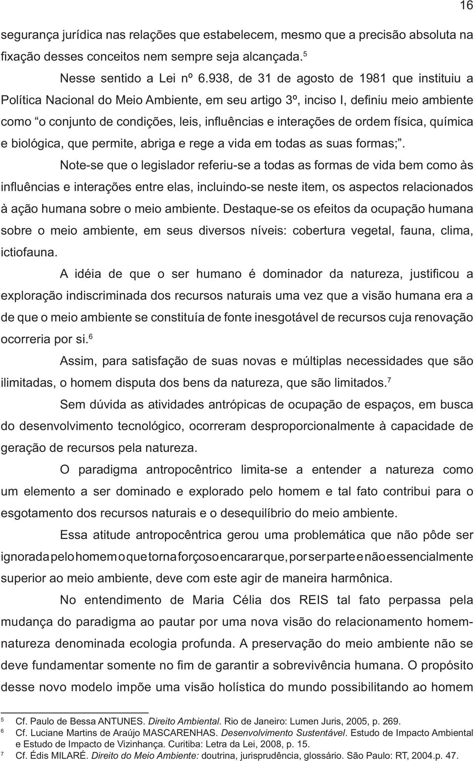 6 Assim, para satisfação de suas novas e múltiplas necessidades que são ilimitadas, o homem disputa dos bens da natureza, que são limitados.