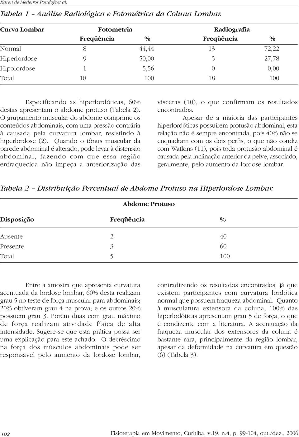 destas apresentam o abdome protuso (Tabela 2).