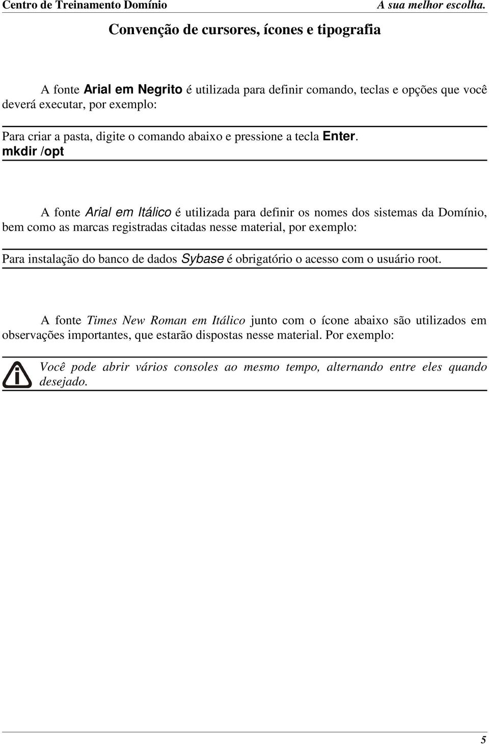 mkdir /opt A fonte Arial em Itálico é utilizada para definir os nomes dos sistemas da Domínio, bem como as marcas registradas citadas nesse material, por exemplo: Para instalação