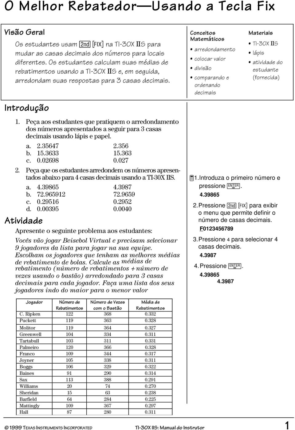 Peça aos estudantes que pratiquem o arredondamento dos números apresentados a seguir para 3 casas decimais usando lápis e papel. a. 2.35647 2.356 b. 15.3633 15.363 c. 0.02698 0.027 2.