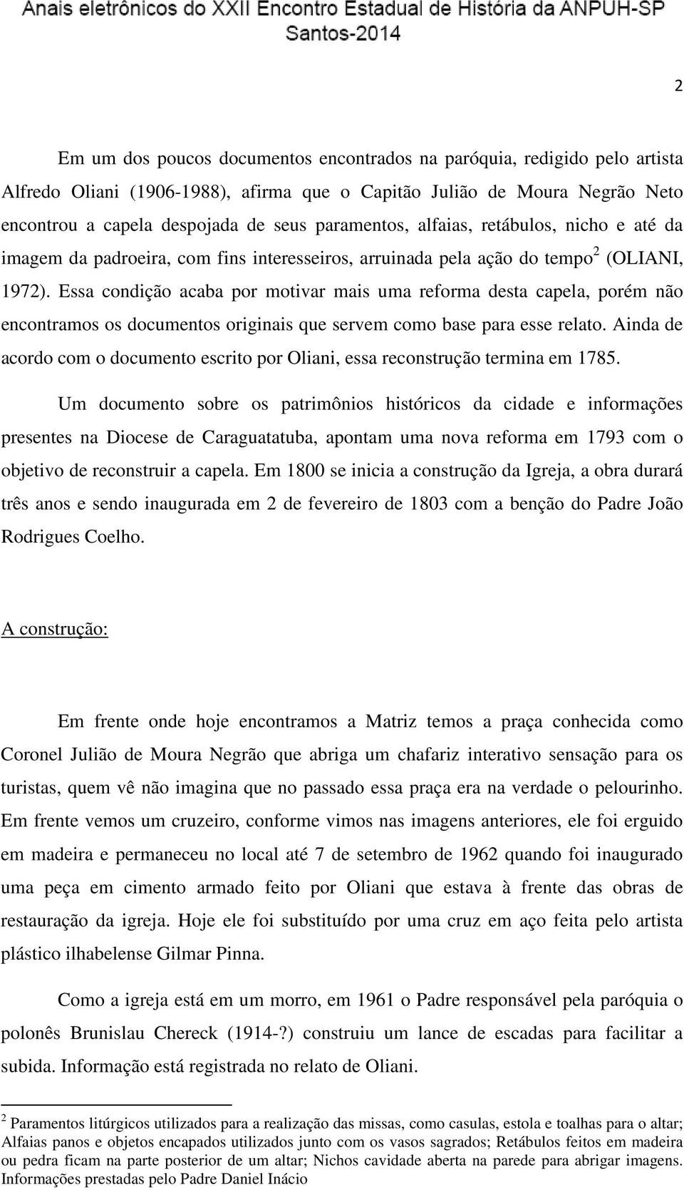 Essa condição acaba por motivar mais uma reforma desta capela, porém não encontramos os documentos originais que servem como base para esse relato.