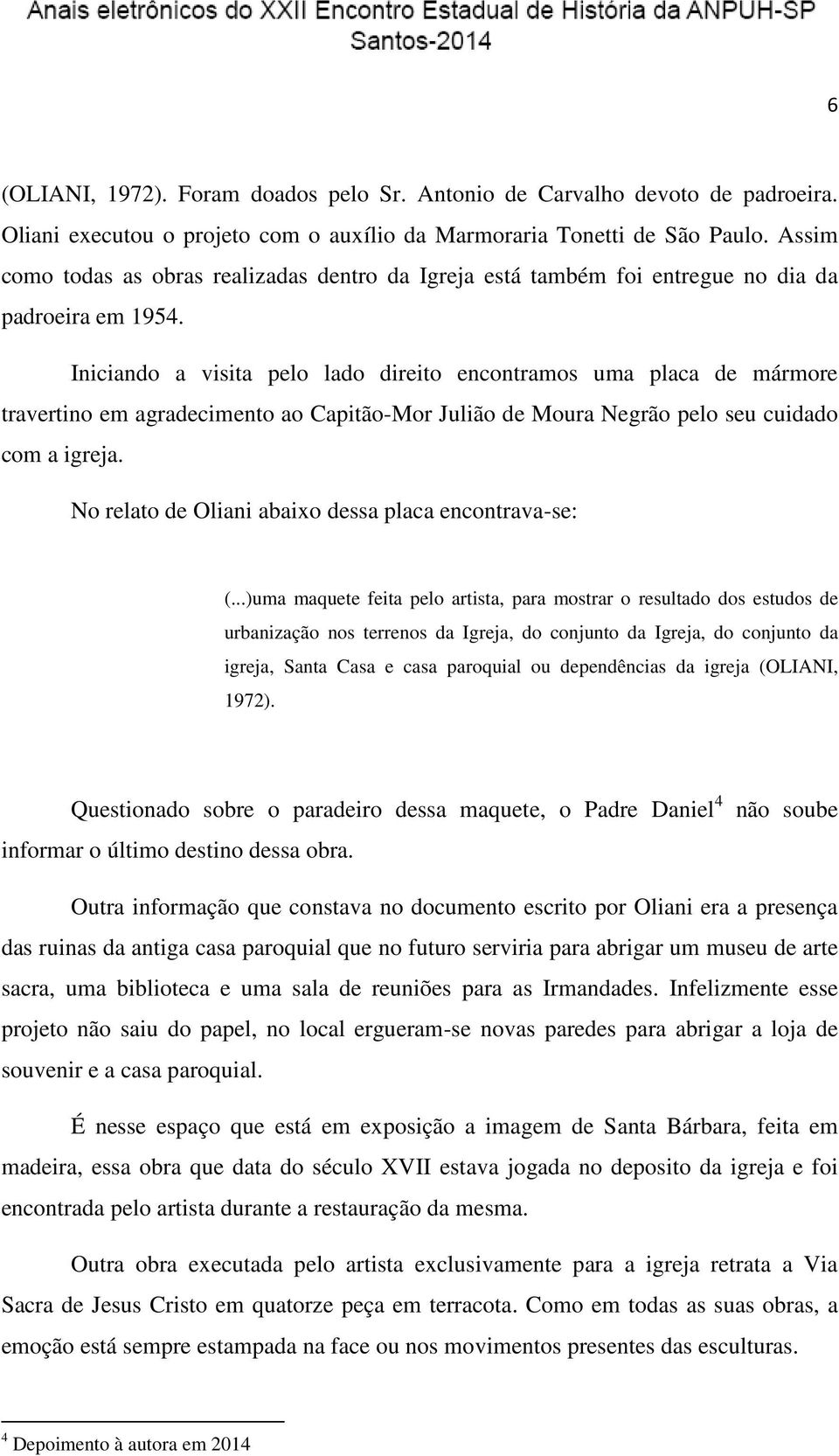 Iniciando a visita pelo lado direito encontramos uma placa de mármore travertino em agradecimento ao Capitão-Mor Julião de Moura Negrão pelo seu cuidado com a igreja.