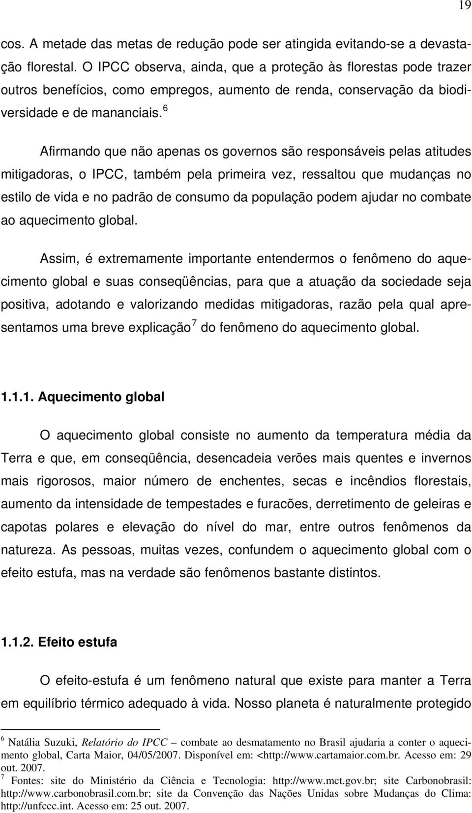 6 Afirmando que não apenas os governos são responsáveis pelas atitudes mitigadoras, o IPCC, também pela primeira vez, ressaltou que mudanças no estilo de vida e no padrão de consumo da população