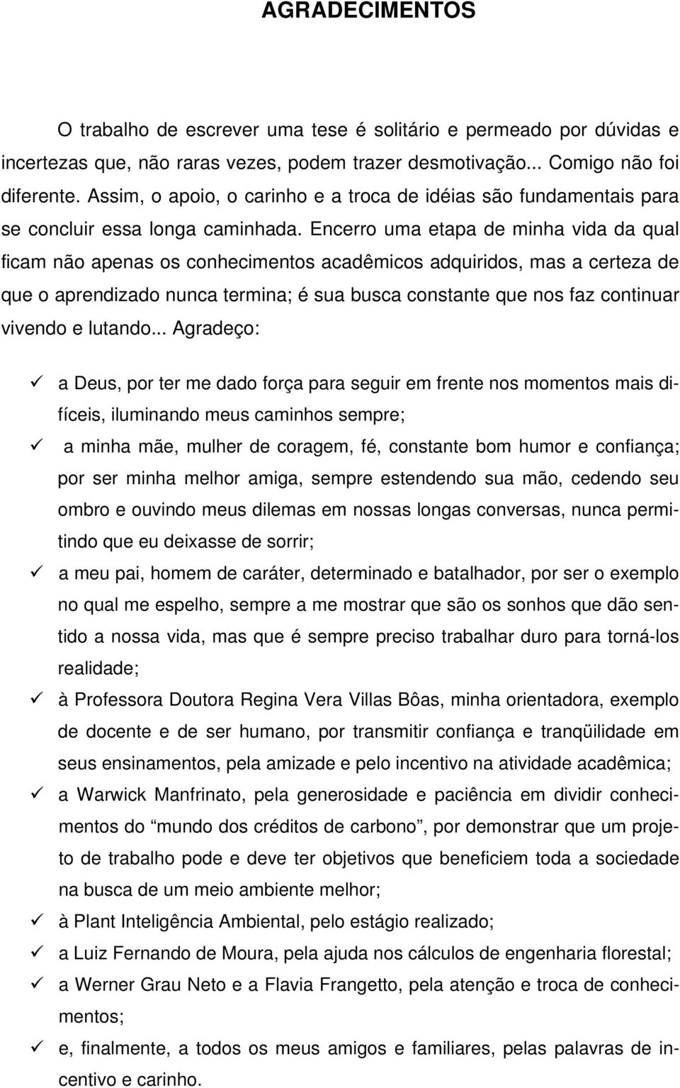 Encerro uma etapa de minha vida da qual ficam não apenas os conhecimentos acadêmicos adquiridos, mas a certeza de que o aprendizado nunca termina; é sua busca constante que nos faz continuar vivendo