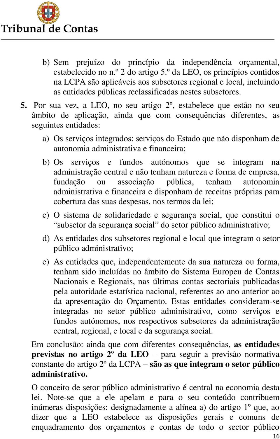 Por sua vez, a LEO, no seu artigo 2º, estabelece que estão no seu âmbito de aplicação, ainda que com consequências diferentes, as seguintes entidades: a) Os serviços integrados: serviços do Estado