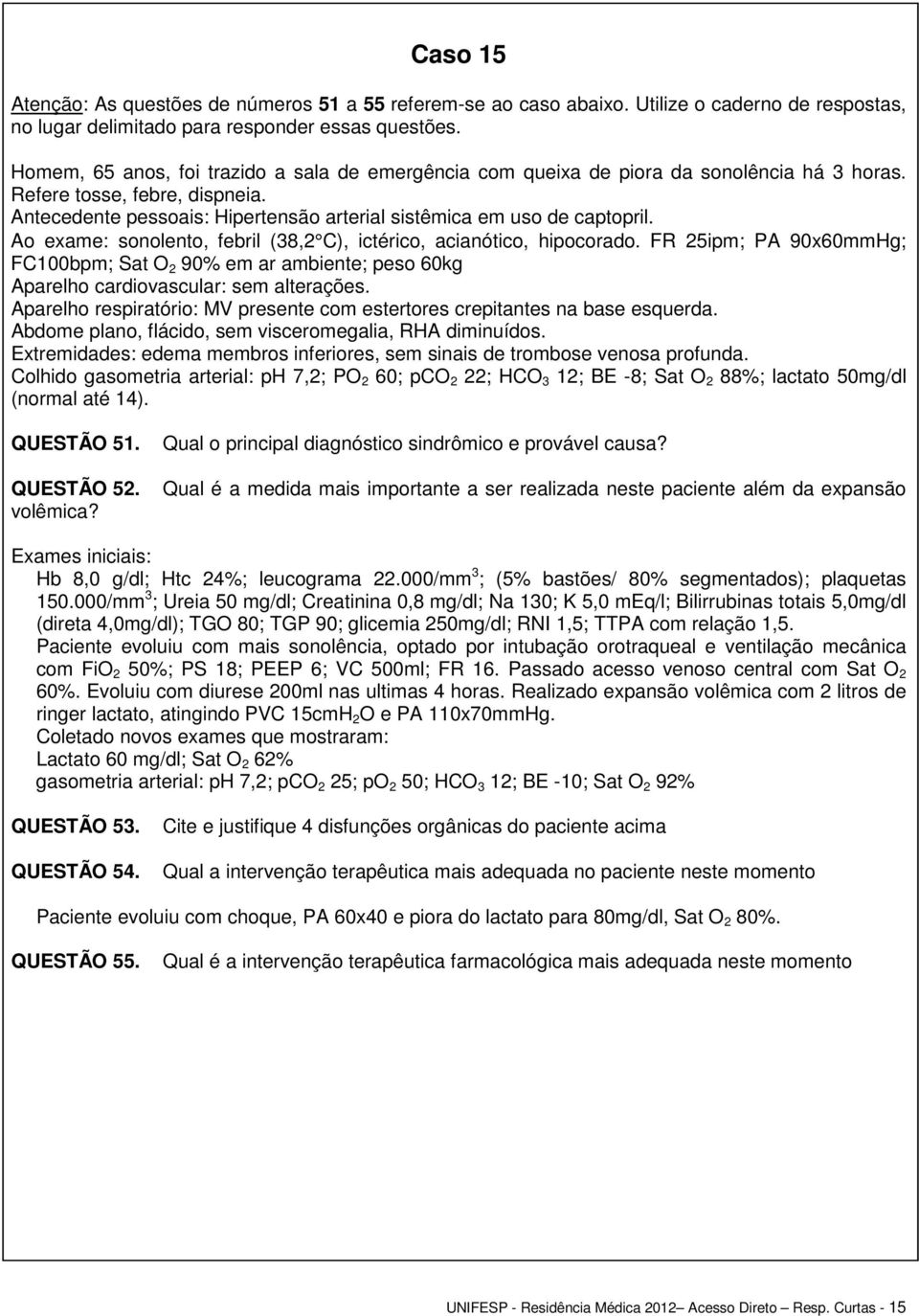 Antecedente pessoais: Hipertensão arterial sistêmica em uso de captopril. Ao exame: sonolento, febril (38,2 C), ictérico, acianótico, hipocorado.