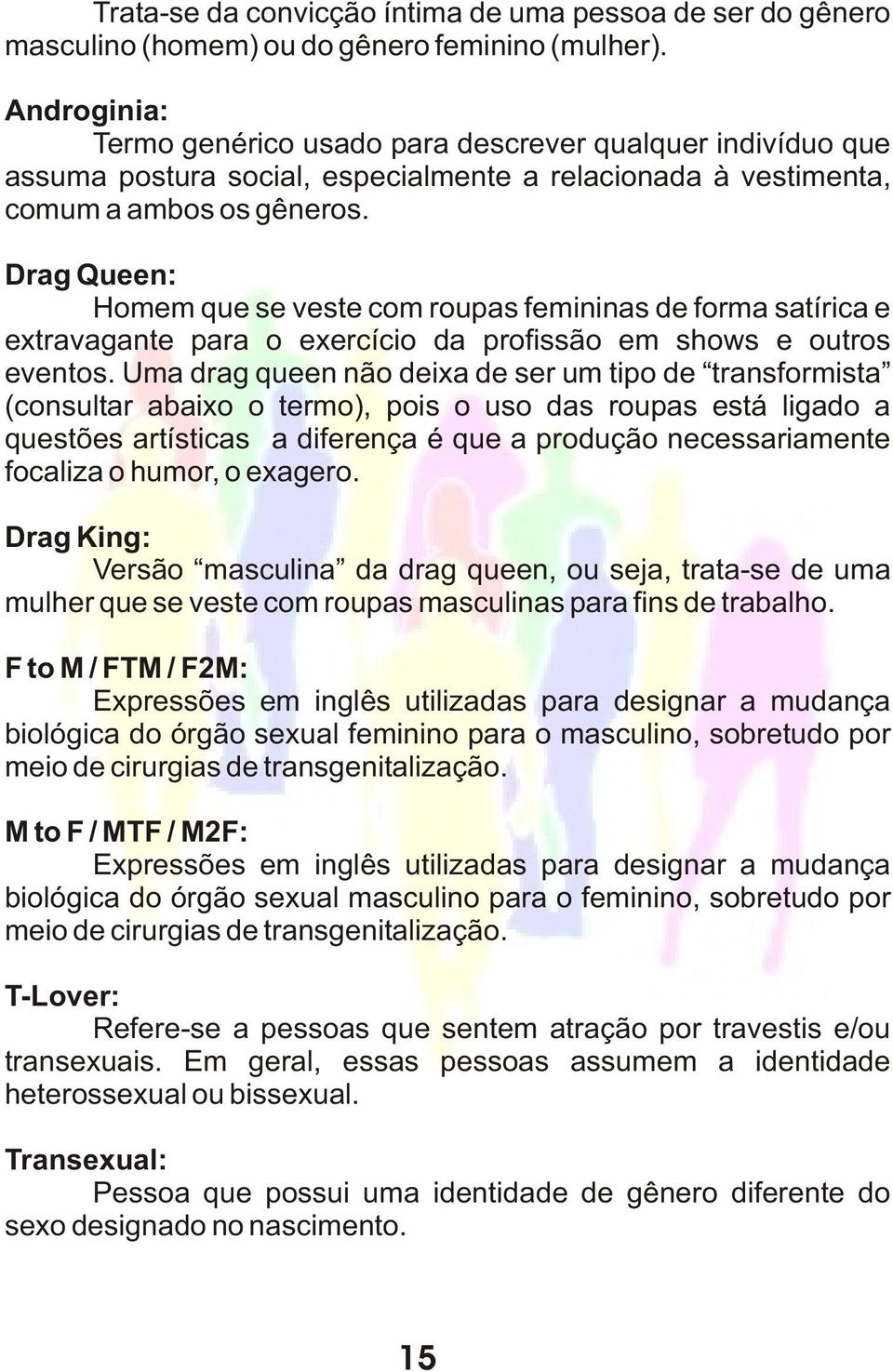 Drag Queen: Homem que se veste com roupas femininas de forma satírica e extravagante para o exercício da profissão em shows e outros eventos.