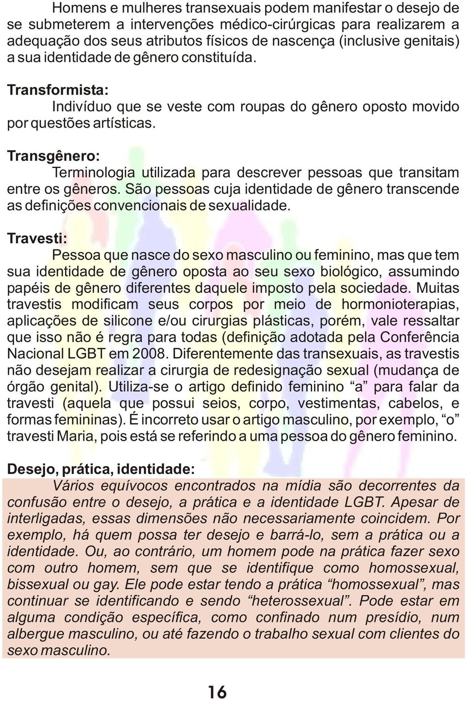 Transgênero: Terminologia utilizada para descrever pessoas que transitam entre os gêneros. São pessoas cuja identidade de gênero transcende as definições convencionais de sexualidade.