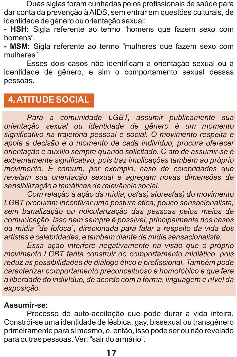 Esses dois casos não identificam a orientação sexual ou a identidade de gênero, e sim o comportamento sexual dessas pessoas. 4.