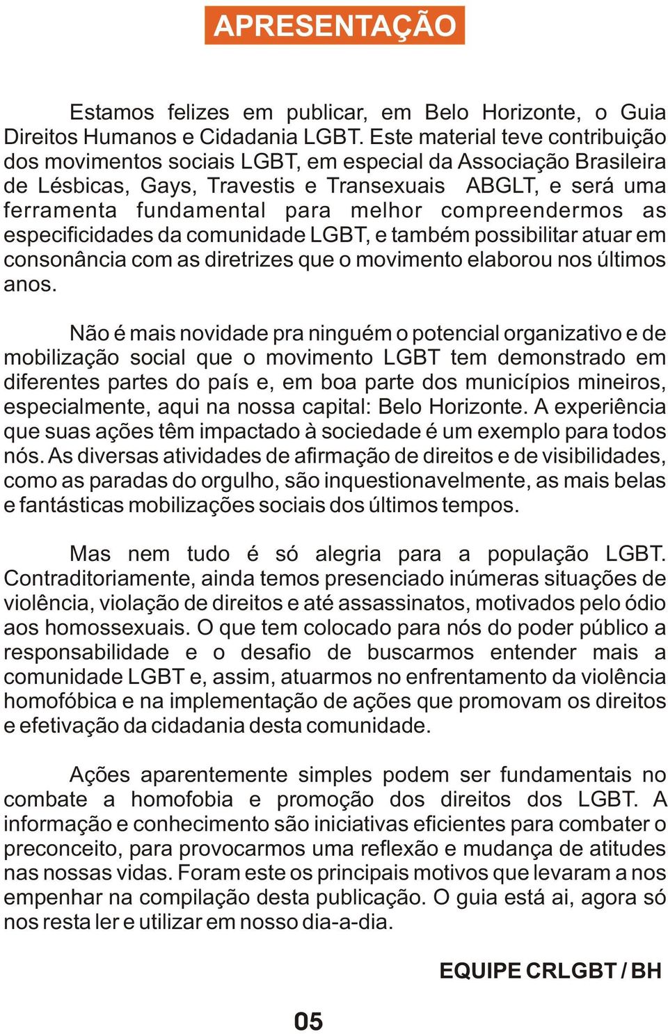 compreendermos as especificidades da comunidade LGBT, e também possibilitar atuar em consonância com as diretrizes que o movimento elaborou nos últimos anos.