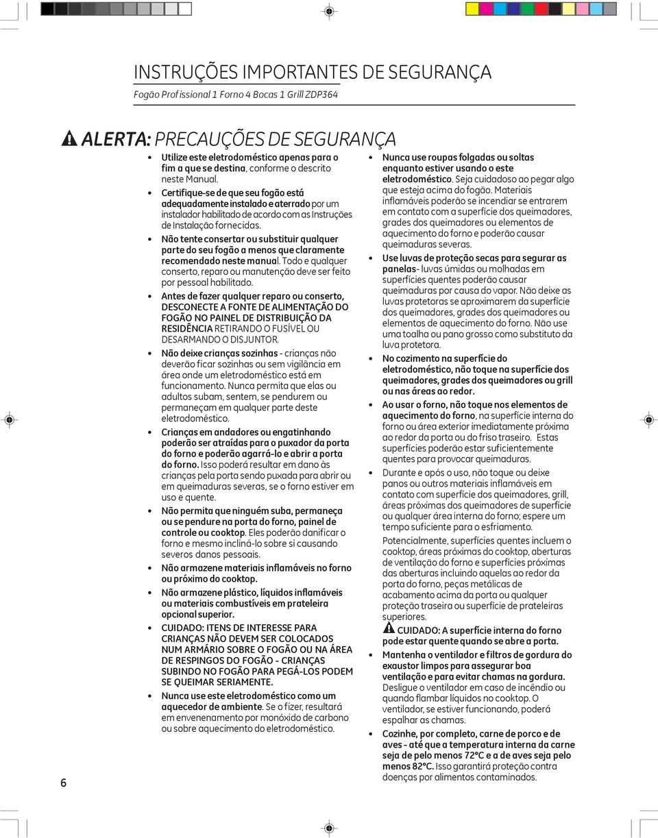 Não tente consertar ou substituir qualquer parte do seu fogão a menos que claramente recomendado neste manual. Todo e qualquer conserto, reparo ou manutenção deve ser feito por pessoal habilitado.