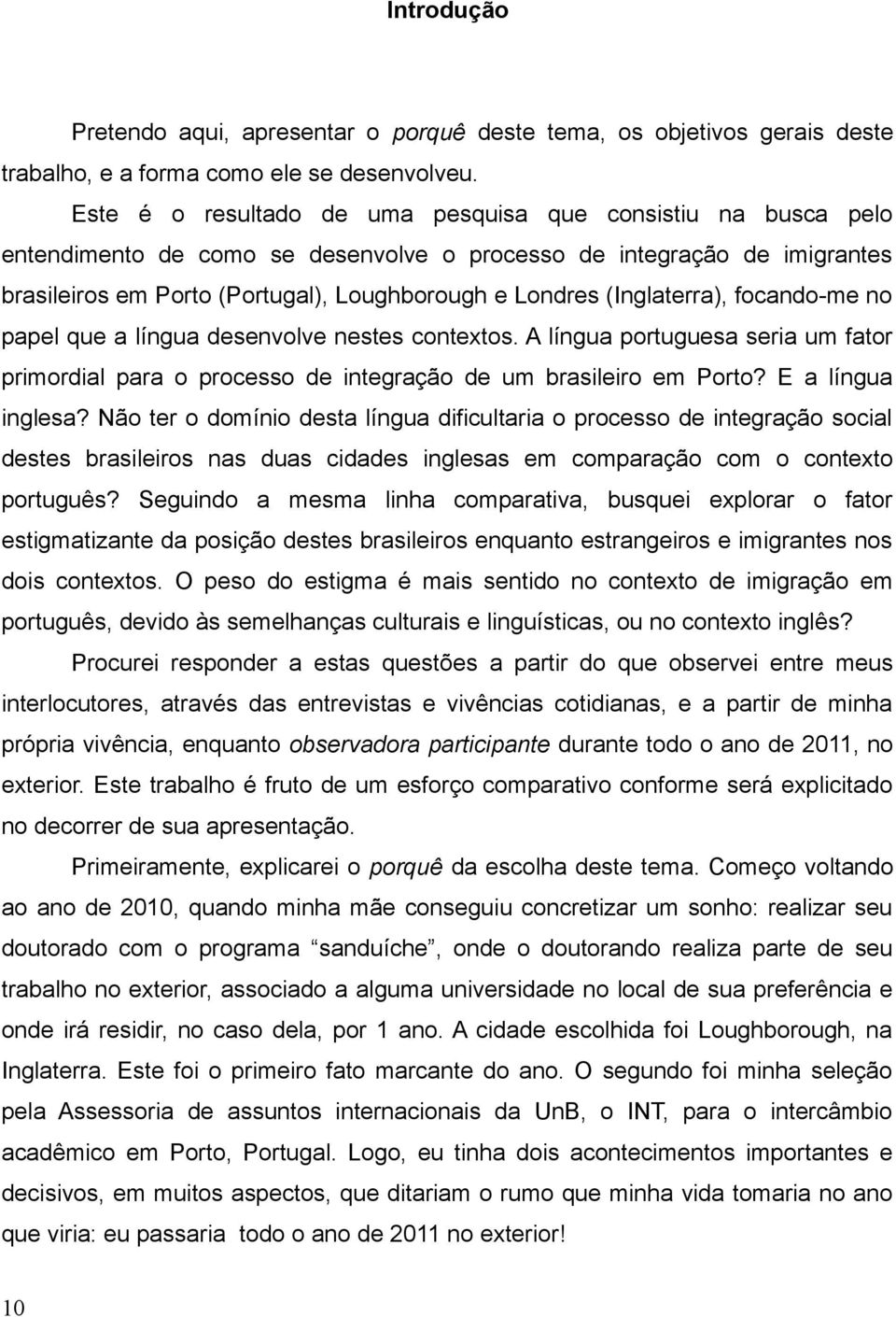 (Inglaterra), focando-me no papel que a língua desenvolve nestes contextos. A língua portuguesa seria um fator primordial para o processo de integração de um brasileiro em Porto? E a língua inglesa?