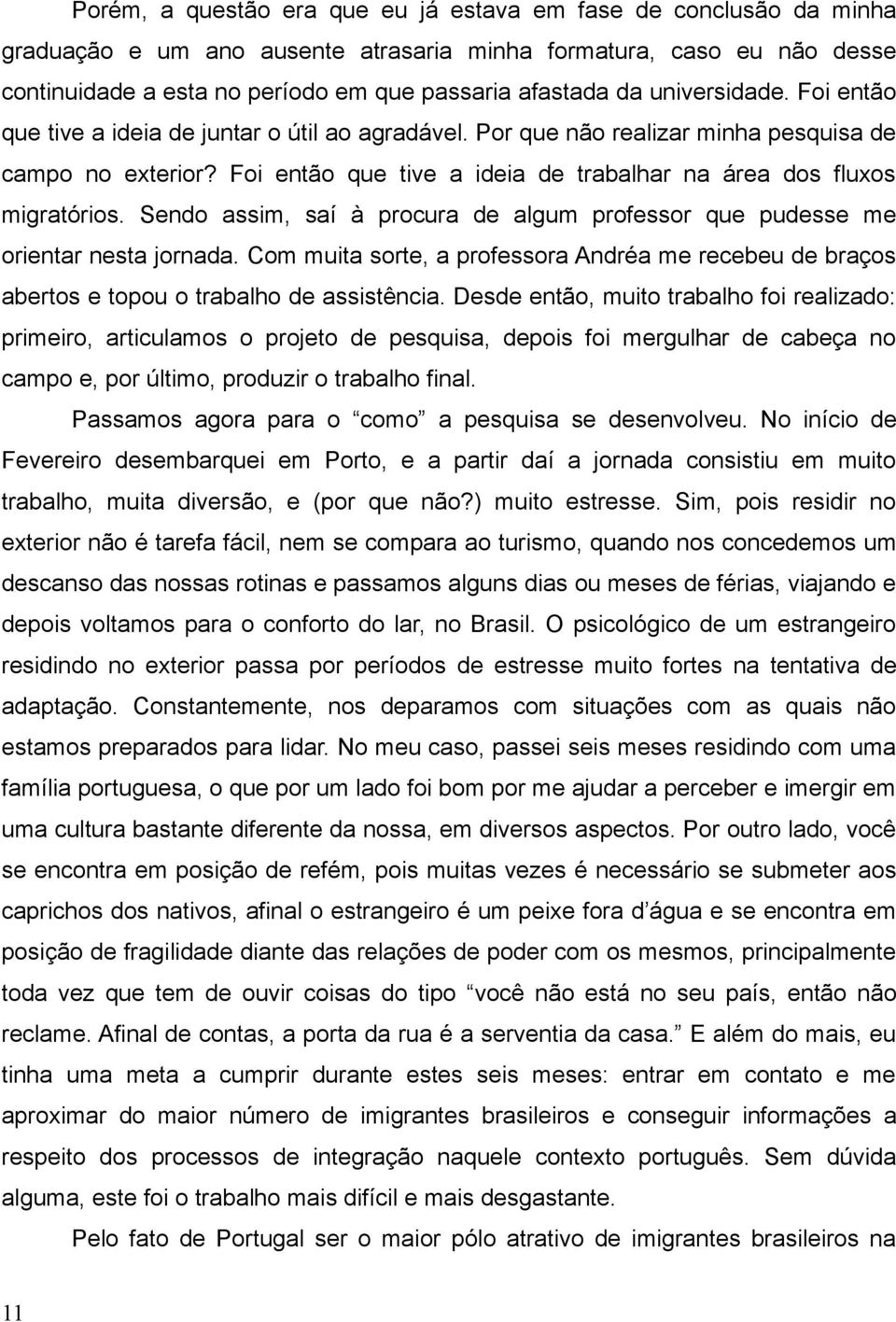 Foi então que tive a ideia de trabalhar na área dos fluxos migratórios. Sendo assim, saí à procura de algum professor que pudesse me orientar nesta jornada.