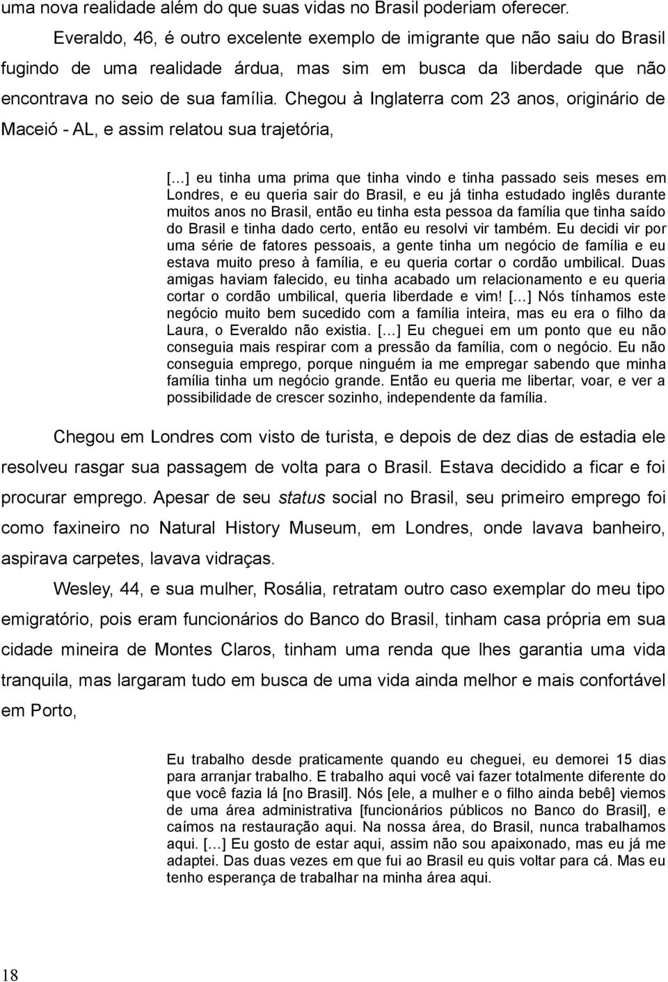 Chegou à Inglaterra com 23 anos, originário de Maceió - AL, e assim relatou sua trajetória, [ ] eu tinha uma prima que tinha vindo e tinha passado seis meses em Londres, e eu queria sair do Brasil, e