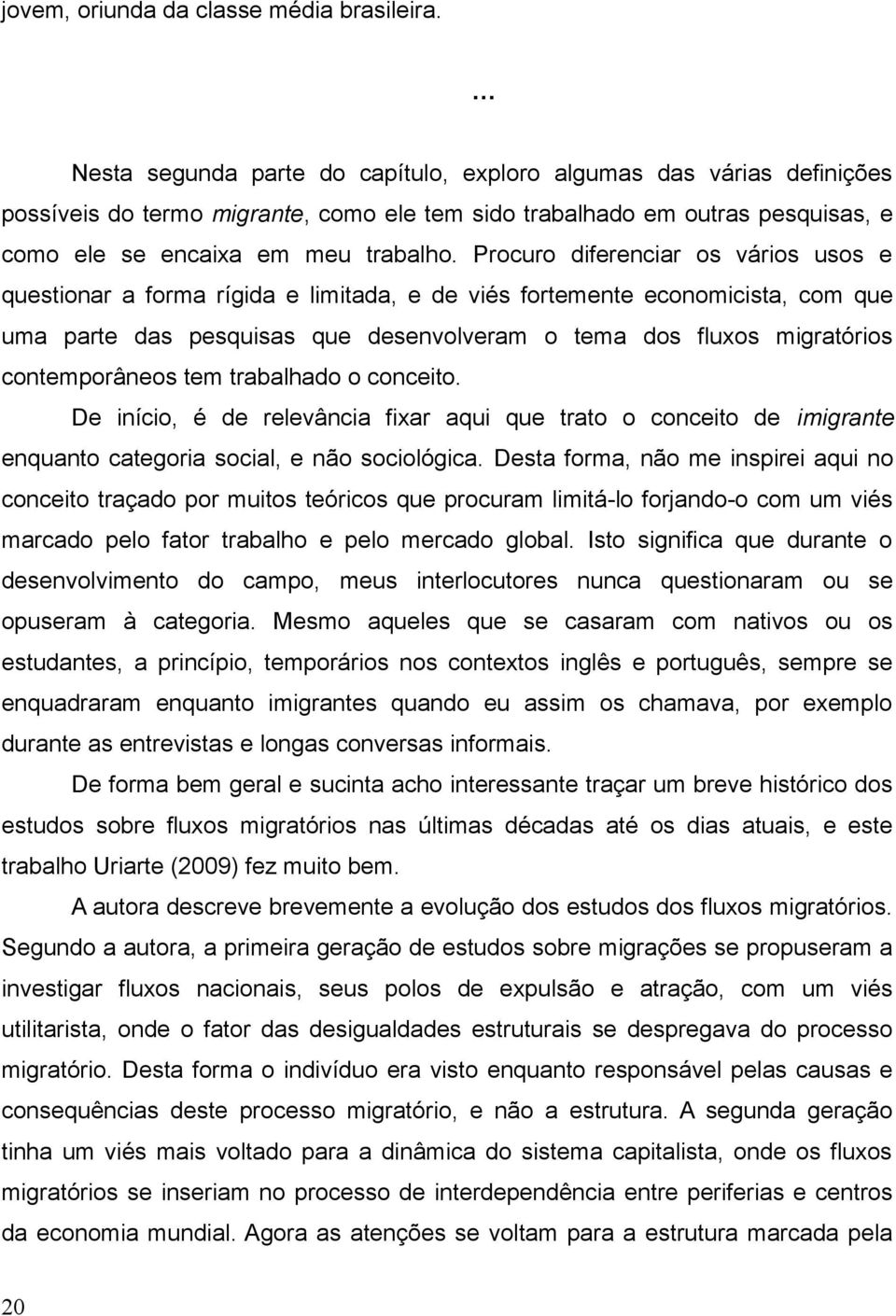 Procuro diferenciar os vários usos e questionar a forma rígida e limitada, e de viés fortemente economicista, com que uma parte das pesquisas que desenvolveram o tema dos fluxos migratórios